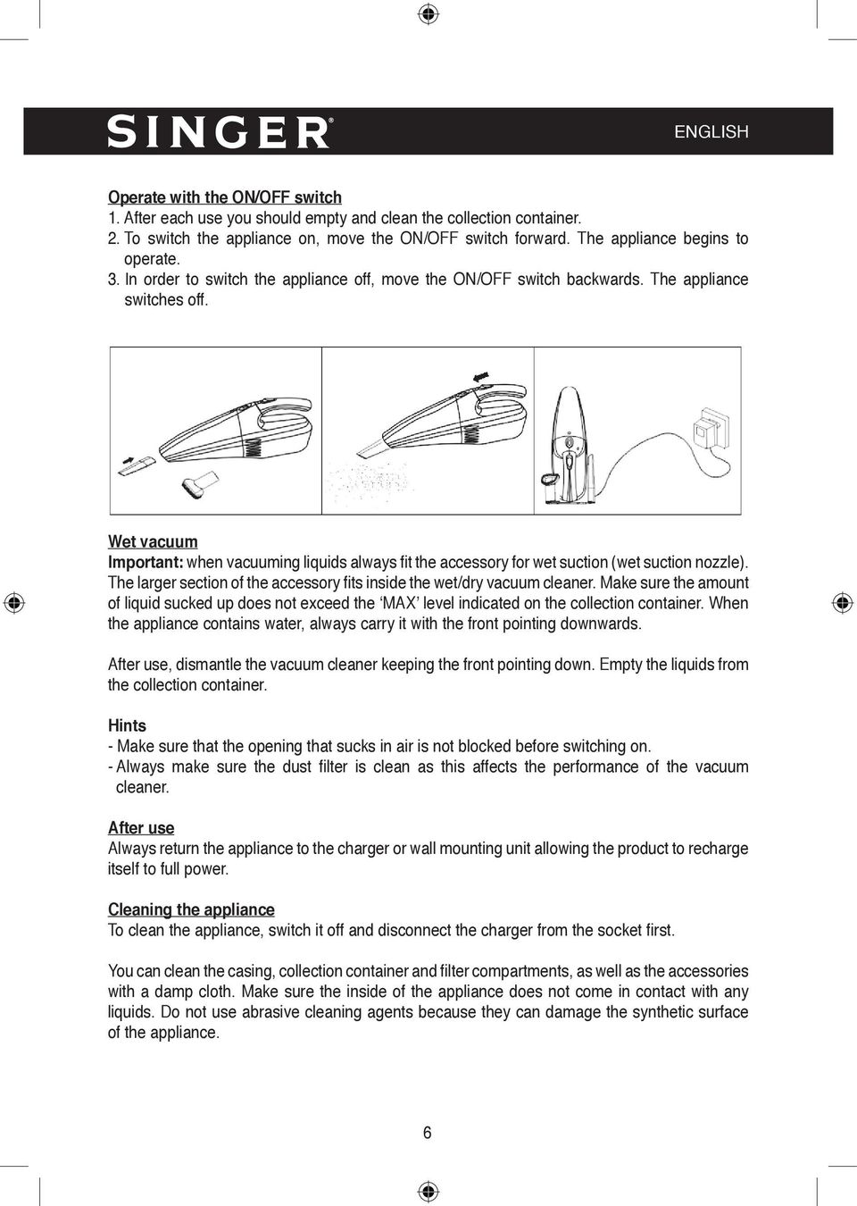 Wet vacuum Important: when vacuuming liquids always fit the accessory for wet suction (wet suction nozzle). The larger section of the accessory fits inside the wet/dry vacuum cleaner.