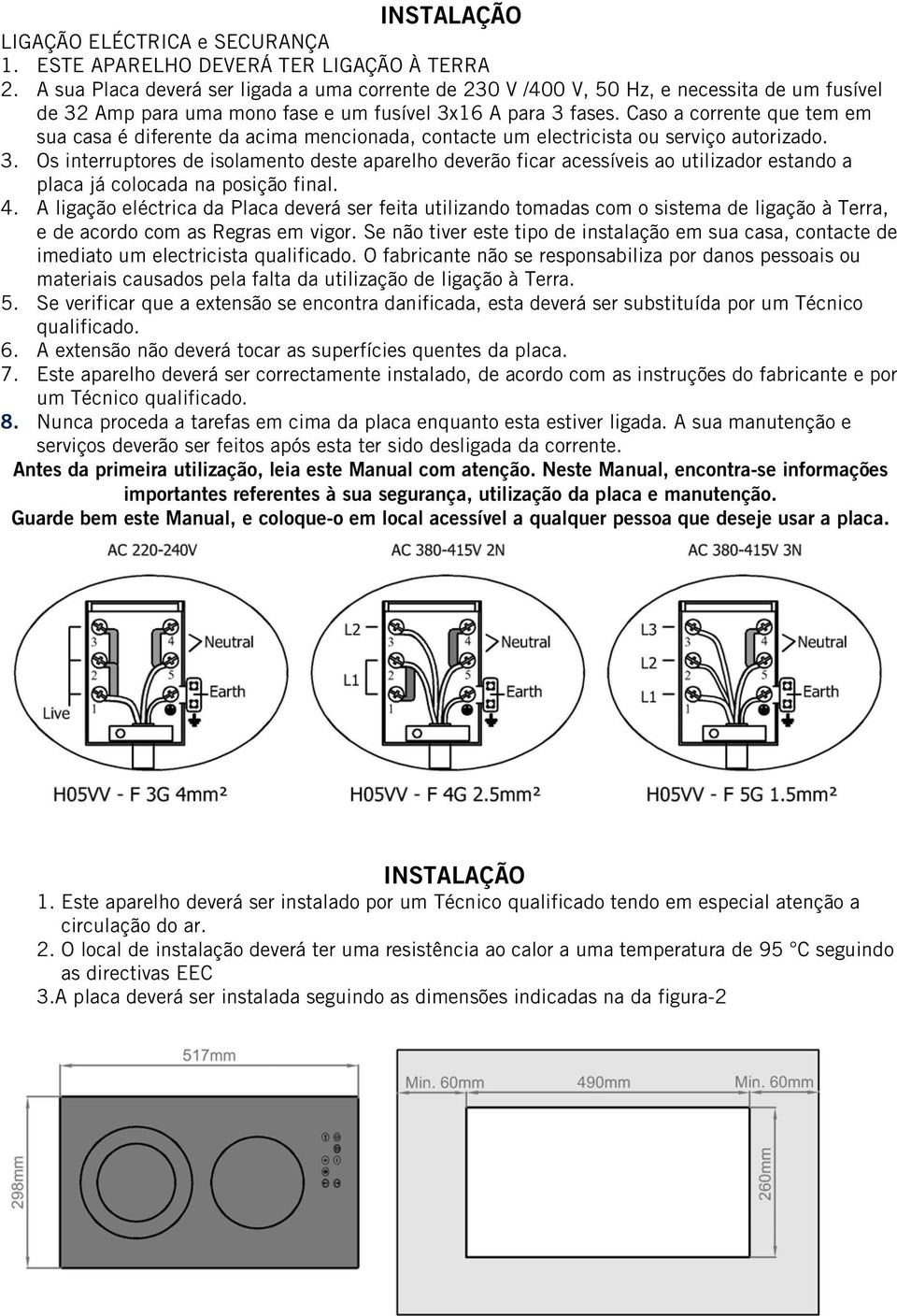 Caso a corrente que tem em sua casa é diferente da acima mencionada, contacte um electricista ou serviço autorizado. 3.