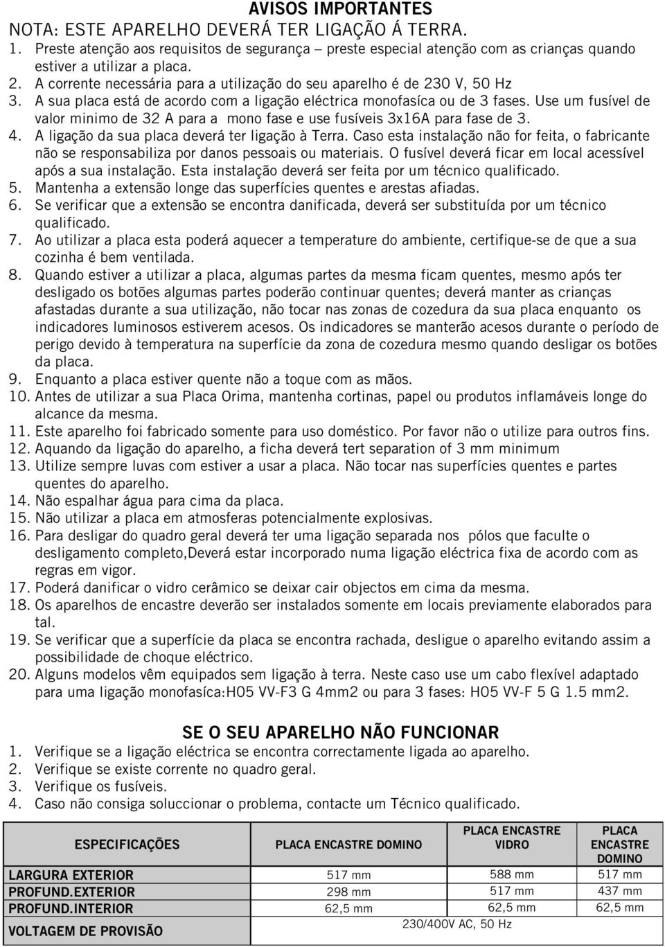 Use um fusível de valor minimo de 32 A para a mono fase e use fusíveis 3x16A para fase de 3. 4. A ligação da sua placa deverá ter ligação à Terra.