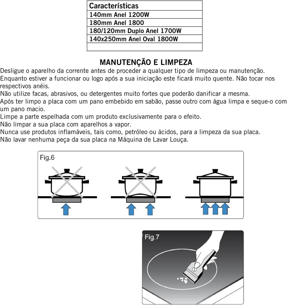 Não utilize facas, abrasivos, ou detergentes muito fortes que poderão danificar a mesma. Após ter limpo a placa com um pano embebido em sabão, passe outro com água limpa e seque-o com um pano macio.