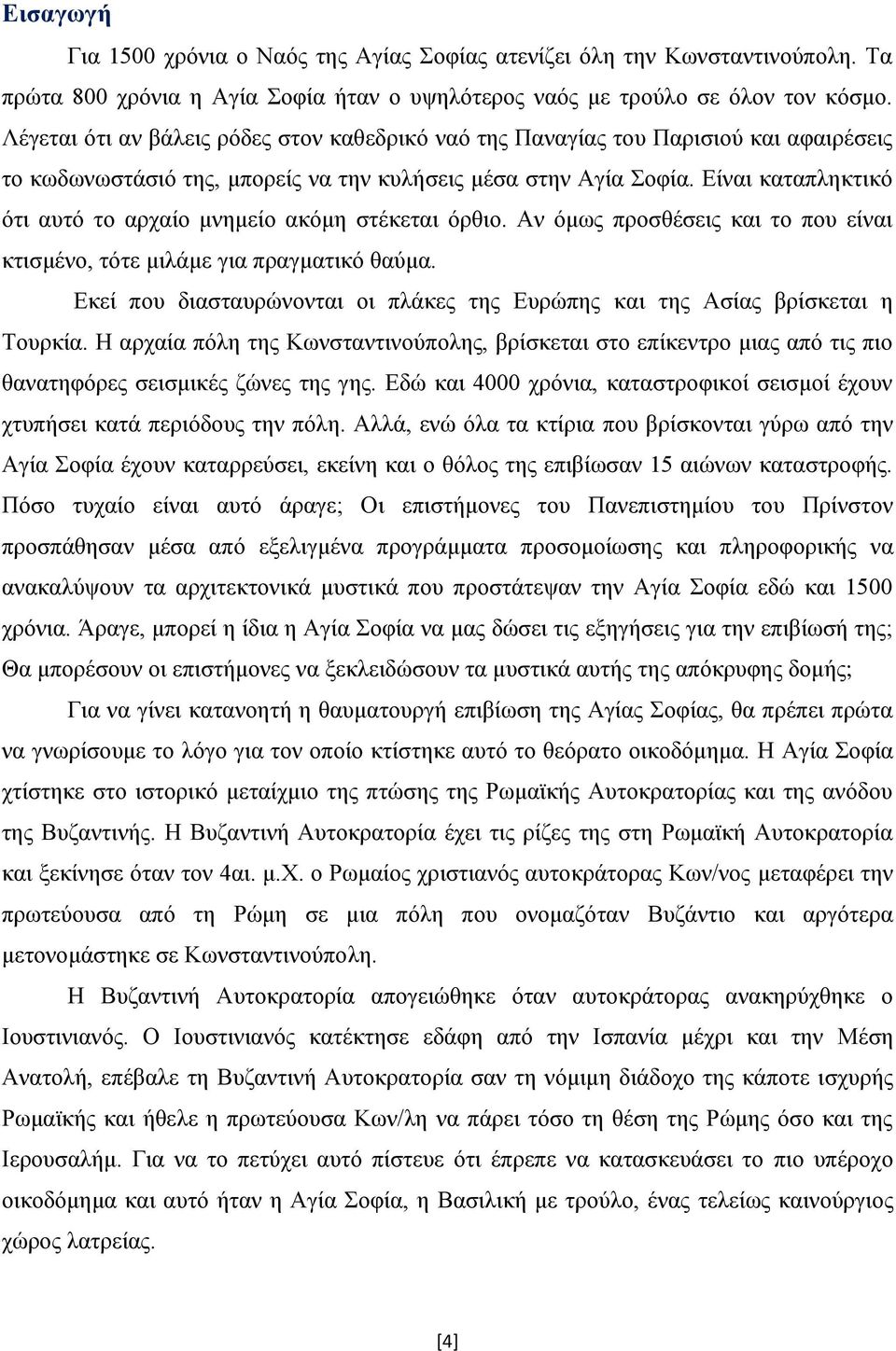 Είναι καταπληκτικό ότι αυτό το αρχαίο μνημείο ακόμη στέκεται όρθιο. Αν όμως προσθέσεις και το που είναι κτισμένο, τότε μιλάμε για πραγματικό θαύμα.