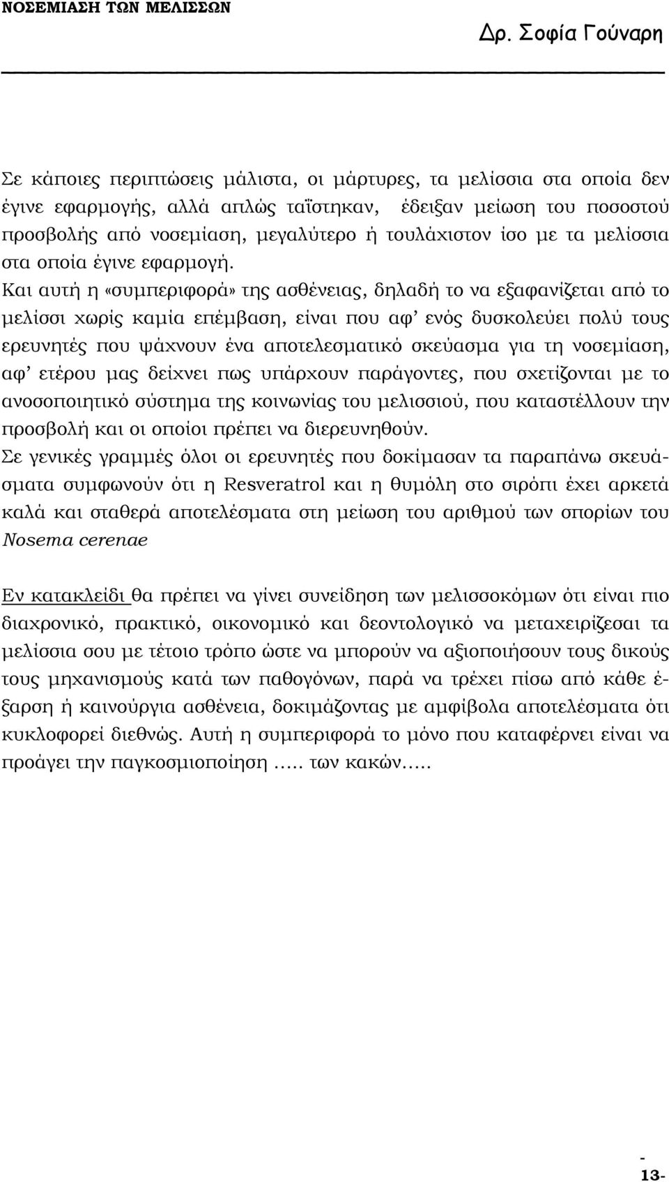 Και αυτή η «συµπεριφορά» της ασθένειας, δηλαδή το να εξαφανίζεται από το µελίσσι χωρίς καµία επέµβαση, είναι που αφ ενός δυσκολεύει πολύ τους ερευνητές που ψάχνουν ένα αποτελεσµατικό σκεύασµα για τη