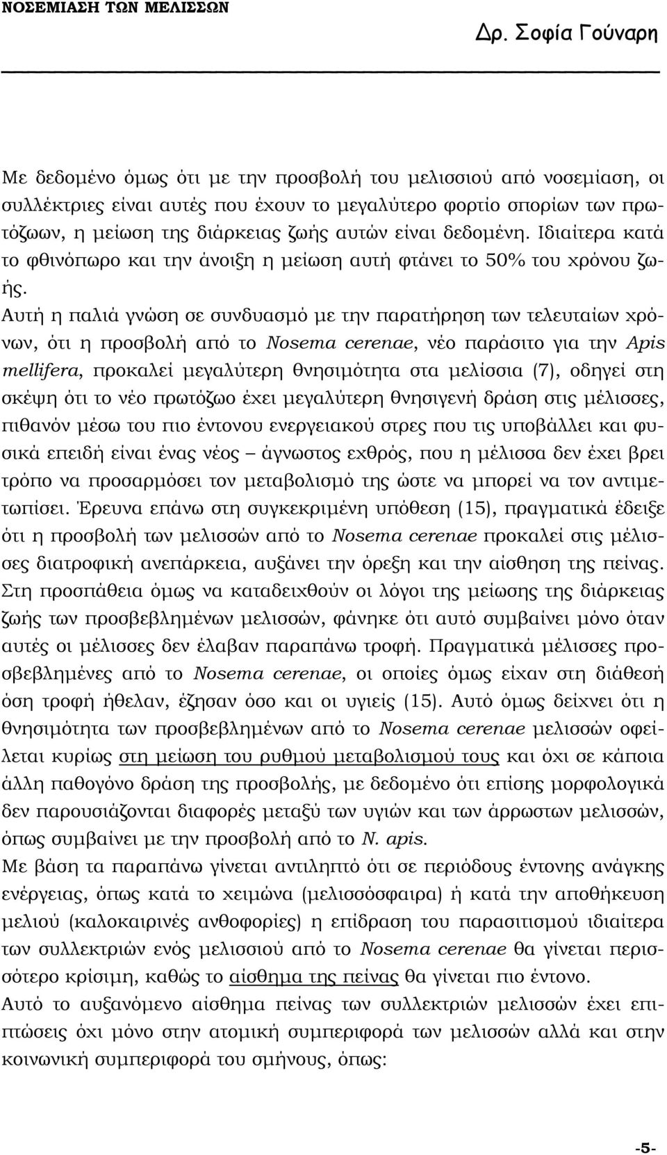 Αυτή η παλιά γνώση σε συνδυασµό µε την παρατήρηση των τελευταίων χρόνων, ότι η προσβολή από το Nosema cerenae, νέο παράσιτο για την Αpis mellifera, προκαλεί µεγαλύτερη θνησιµότητα στα µελίσσια (7),