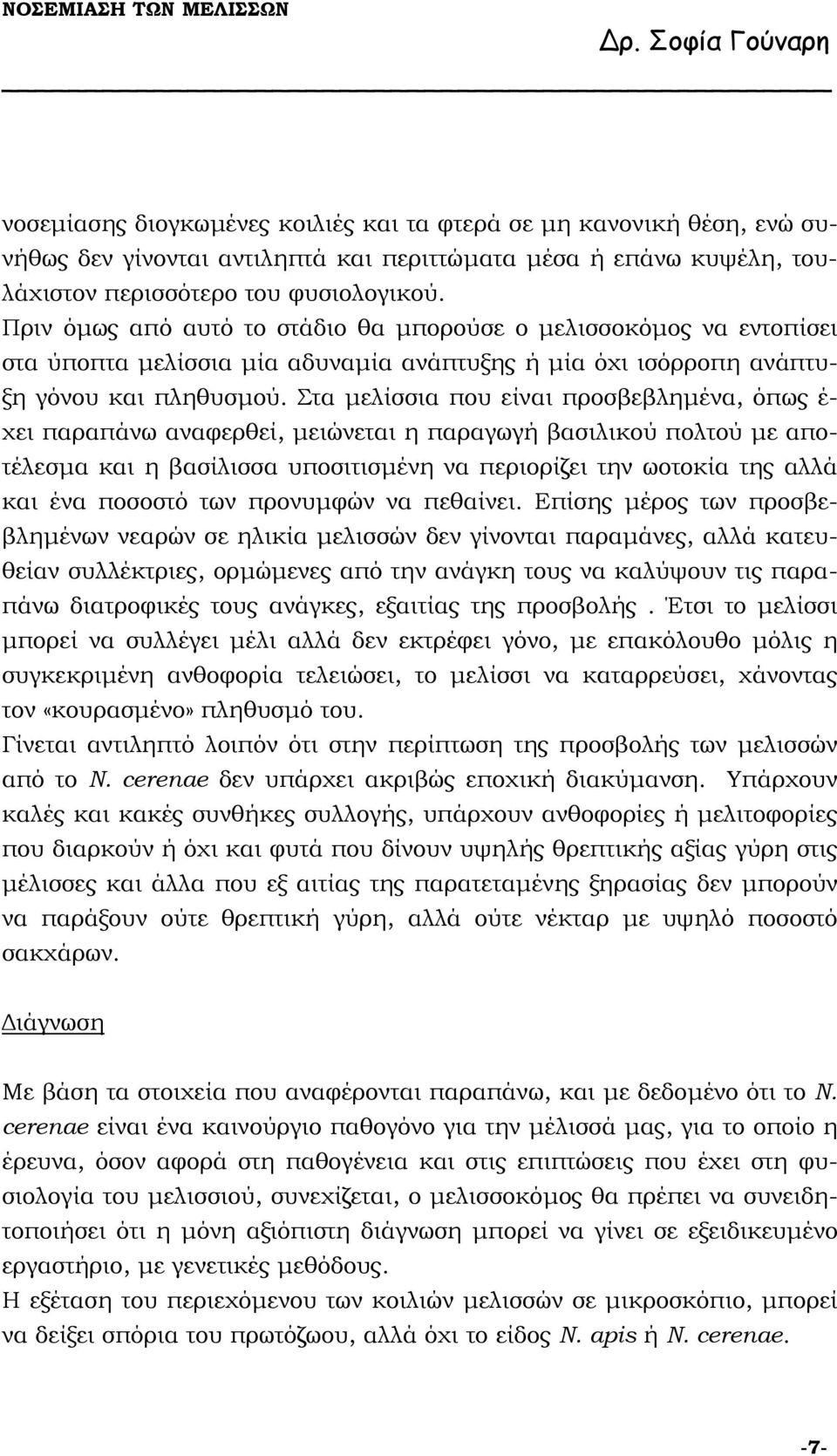 Στα µελίσσια που είναι προσβεβληµένα, όπως έ- χει παραπάνω αναφερθεί, µειώνεται η παραγωγή βασιλικού πολτού µε αποτέλεσµα και η βασίλισσα υποσιτισµένη να περιορίζει την ωοτοκία της αλλά και ένα