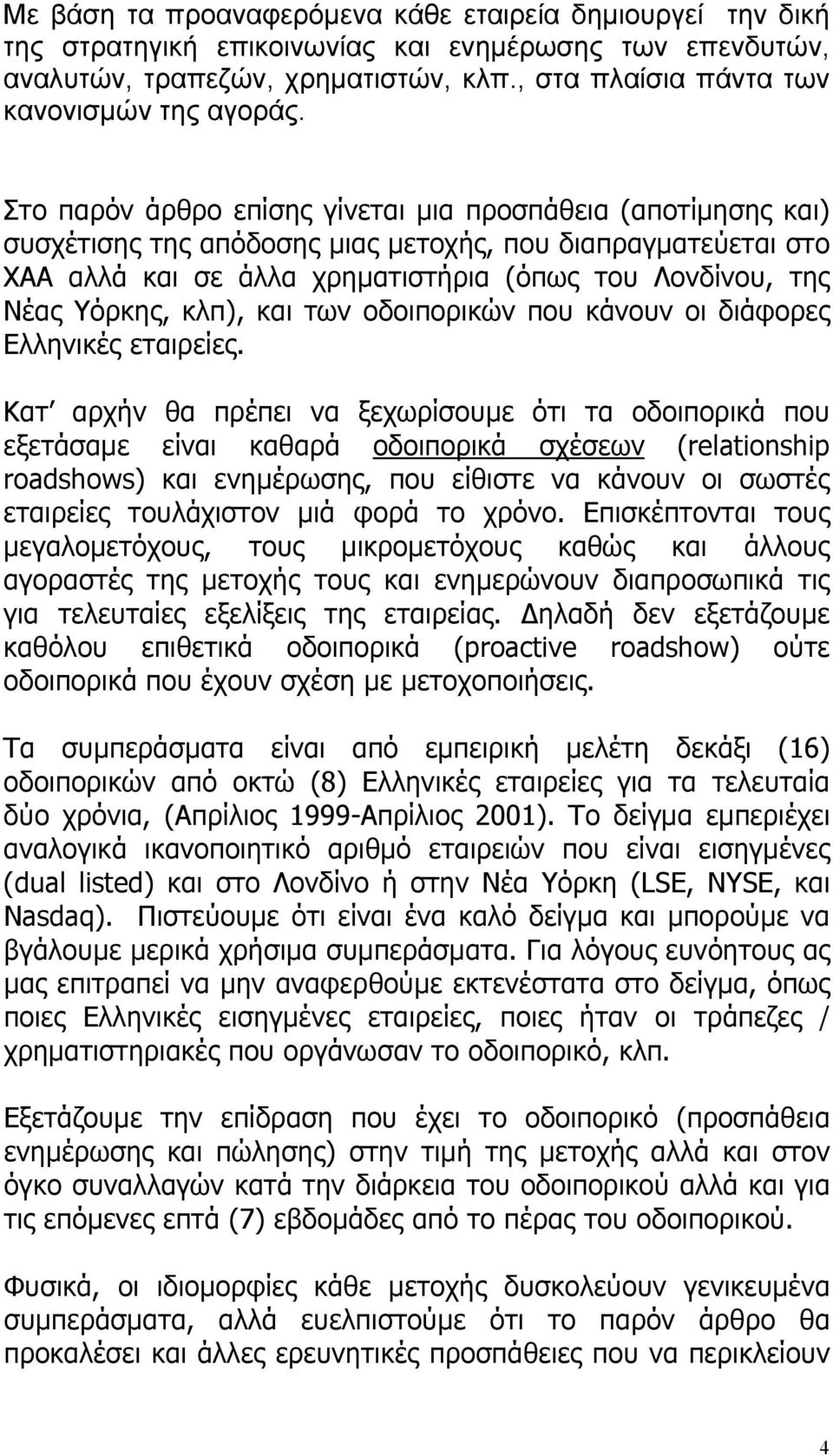 Στο παρόν άρθρο επίσης γίνεται μια προσπάθεια (αποτίμησης και) συσχέτισης της απόδοσης μιας μετοχής, που διαπραγματεύεται στο ΧΑΑ αλλά και σε άλλα χρηματιστήρια (όπως του Λονδίνου, της Νέας Υόρκης,