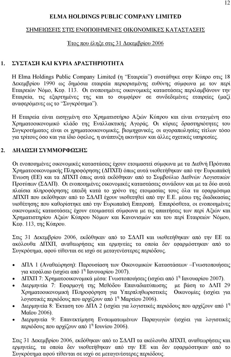 Η Εταιρεία είναι εισηγμένη στο Χρηματιστήριο Αξιών Κύπρου και είναι ενταγμένη στο Χρηματοοικονομικό κλάδο της Εναλλακτικής Αγοράς.