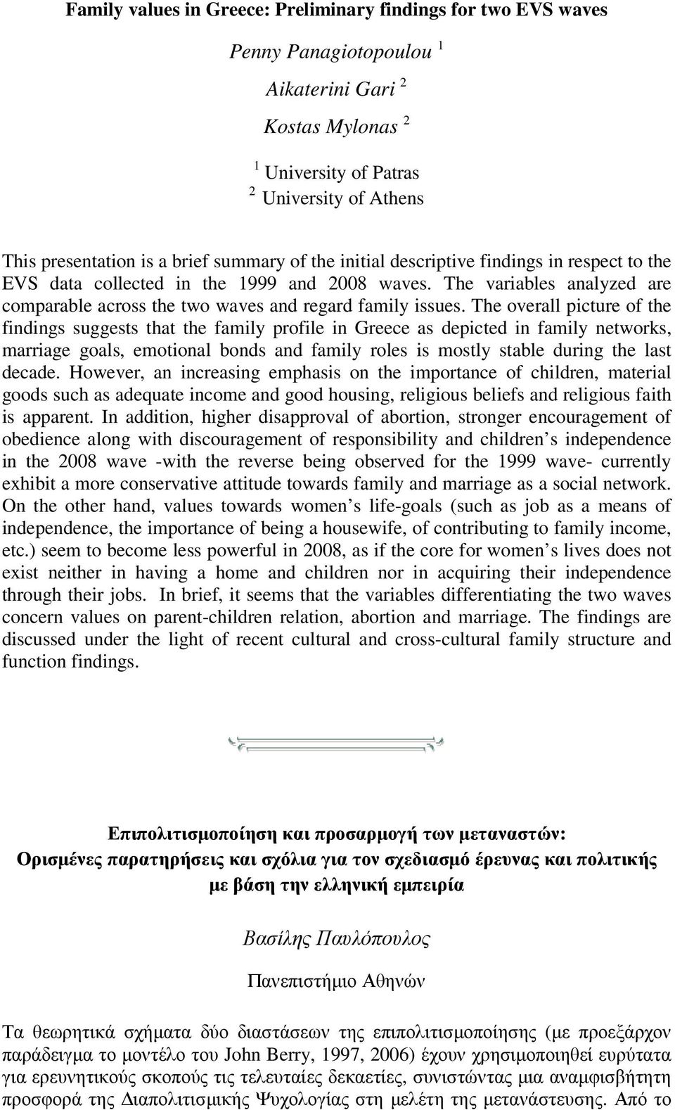 The overall picture of the findings suggests that the family profile in Greece as depicted in family networks, marriage goals, emotional bonds and family roles is mostly stable during the last decade.