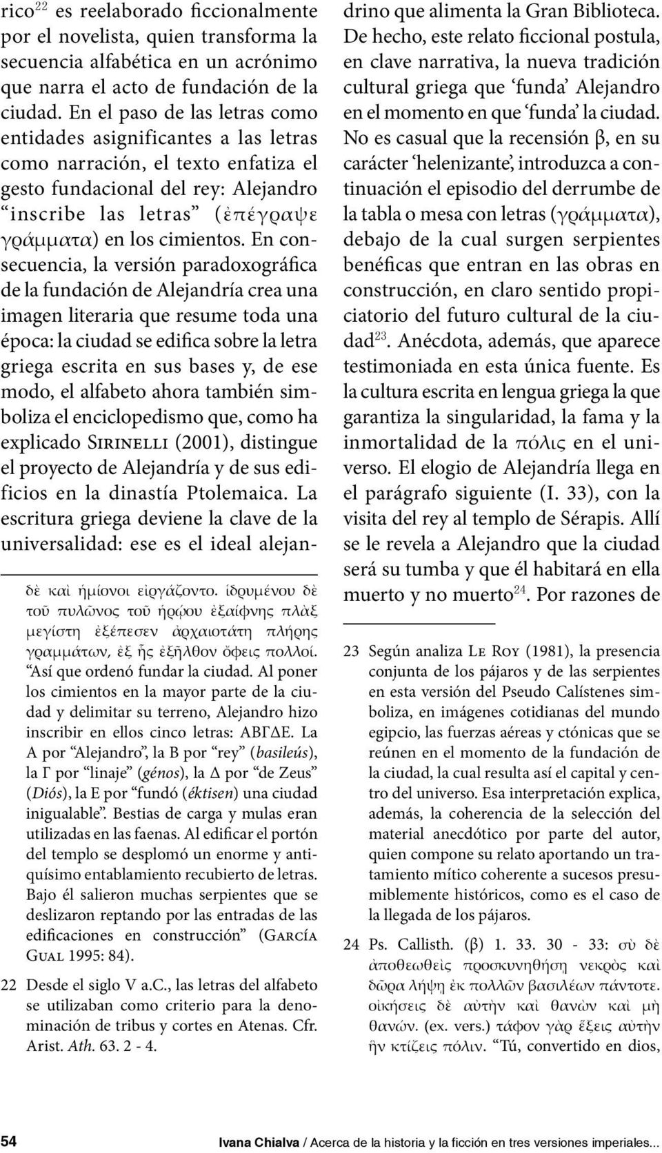 En consecuencia, la versión paradoxográfica de la fundación de Alejandría crea una imagen literaria que resume toda una época: la ciudad se edifica sobre la letra griega escrita en sus bases y, de