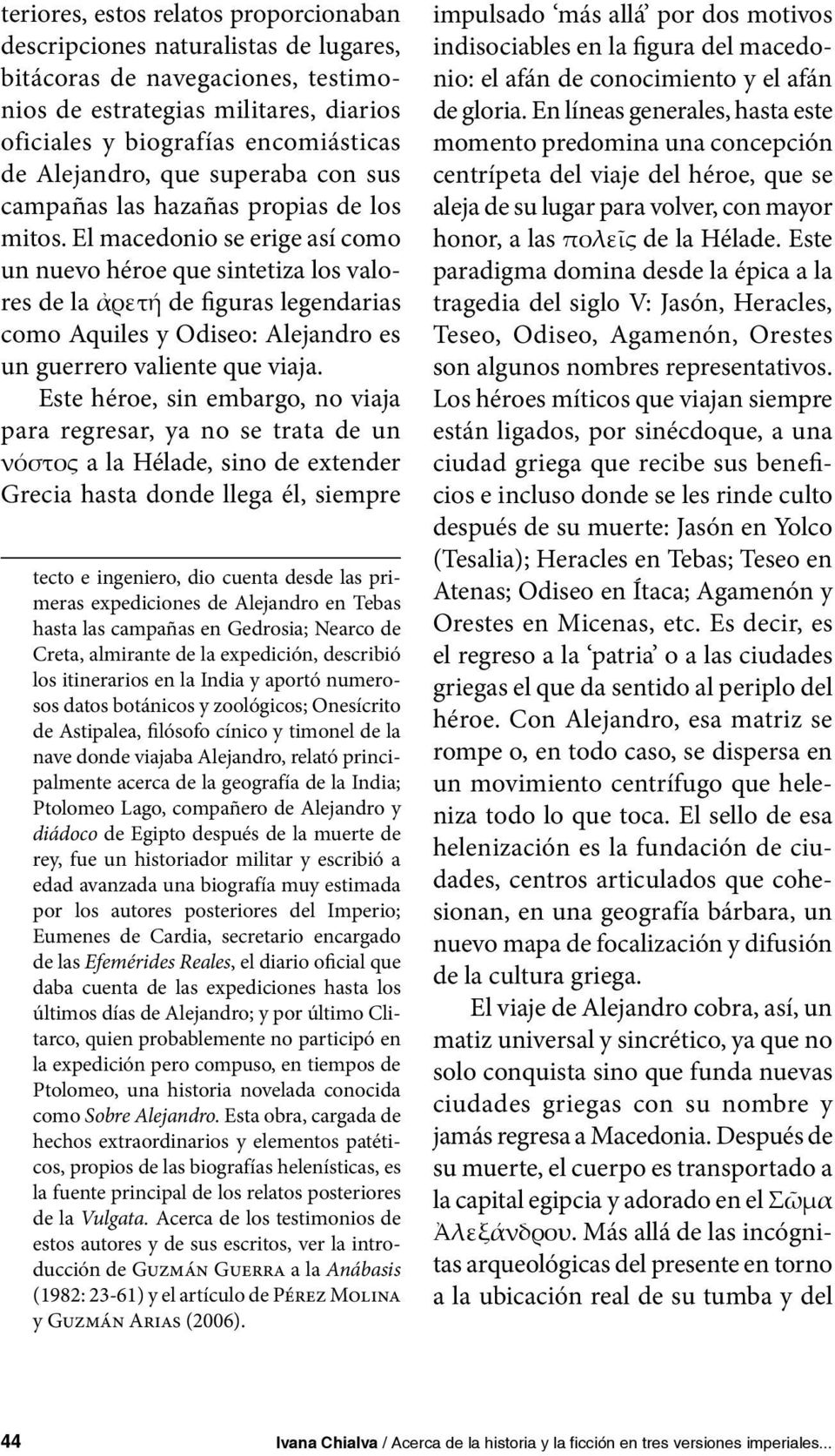 El macedonio se erige así como un nuevo héroe que sintetiza los valores de la ἀρετή de figuras legendarias como Aquiles y Odiseo: Alejandro es un guerrero valiente que viaja.