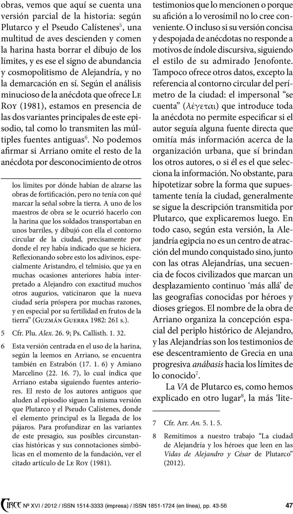 Según el análisis minucioso de la anécdota que ofrece Le Roy (1981), estamos en presencia de las dos variantes principales de este episodio, tal como lo transmiten las múltiples fuentes antiguas 6.