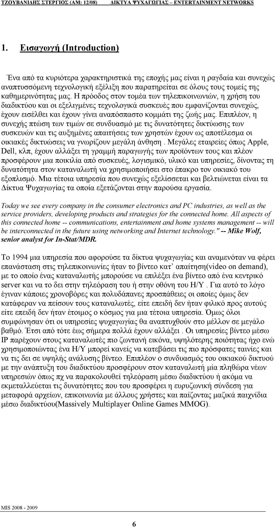 Επιπλέον, η συνεχής πτώση των τιμών σε συνδυασμό με τις δυνατότητες δικτύωσης των συσκευών και τις αυξημένες απαιτήσεις των χρηστών έχουν ως αποτέλεσμα οι οικιακές δικτυώσεις να γνωρίζουν μεγάλη