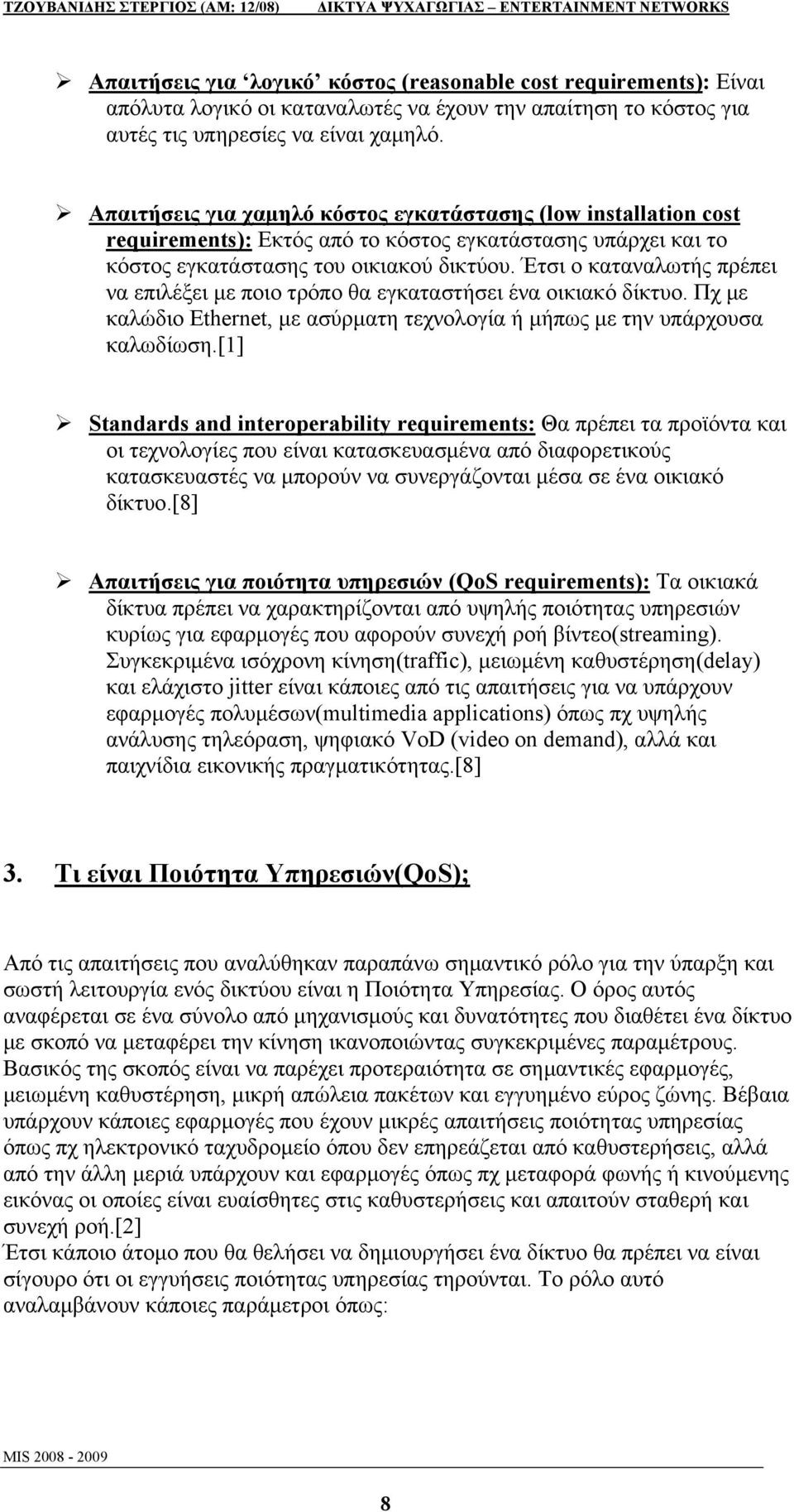 Έτσι ο καταναλωτής πρέπει να επιλέξει με ποιο τρόπο θα εγκαταστήσει ένα οικιακό δίκτυο. Πχ με καλώδιο Ethernet, με ασύρματη τεχνολογία ή μήπως με την υπάρχουσα καλωδίωση.