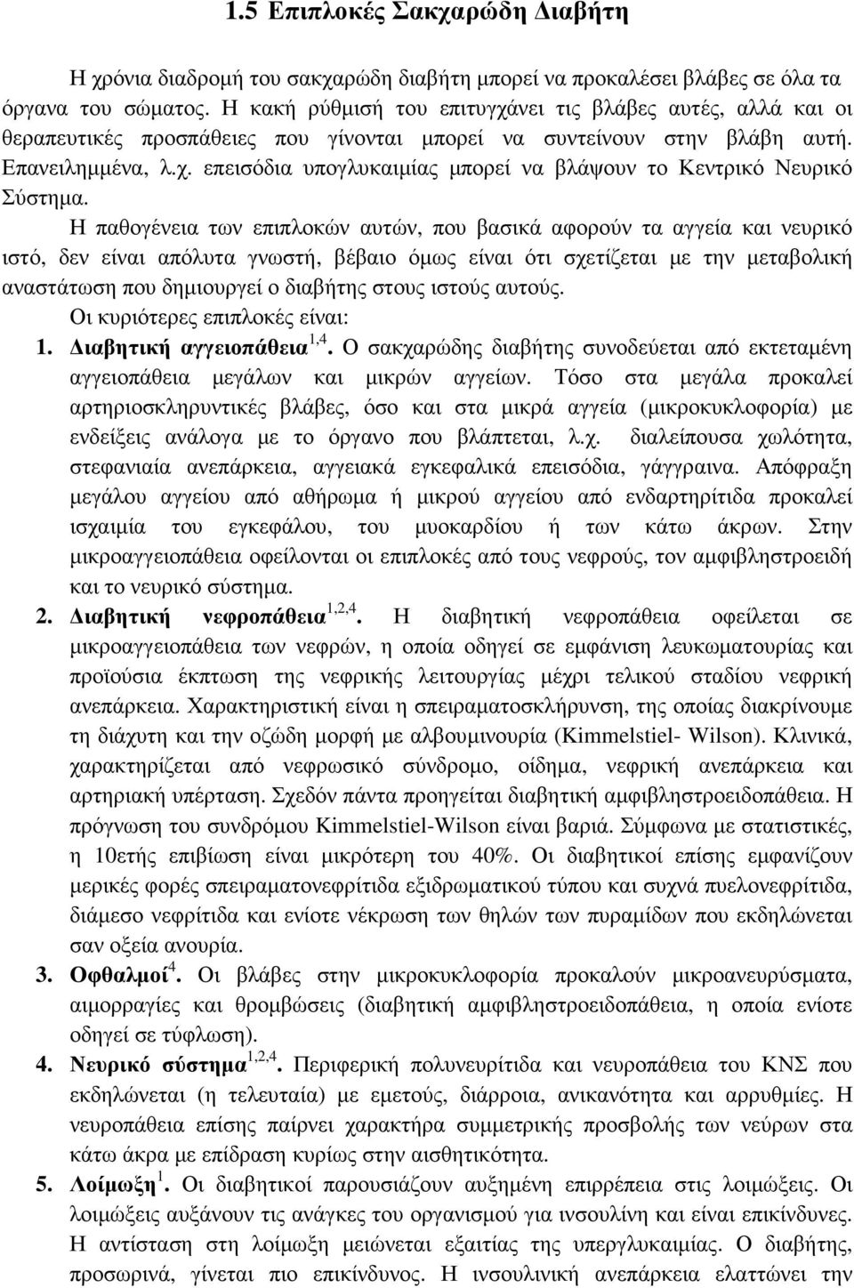 Η παθογένεια των επιπλοκών αυτών, που βασικά αφορούν τα αγγεία και νευρικό ιστό, δεν είναι απόλυτα γνωστή, βέβαιο όµως είναι ότι σχετίζεται µε την µεταβολική αναστάτωση που δηµιουργεί ο διαβήτης