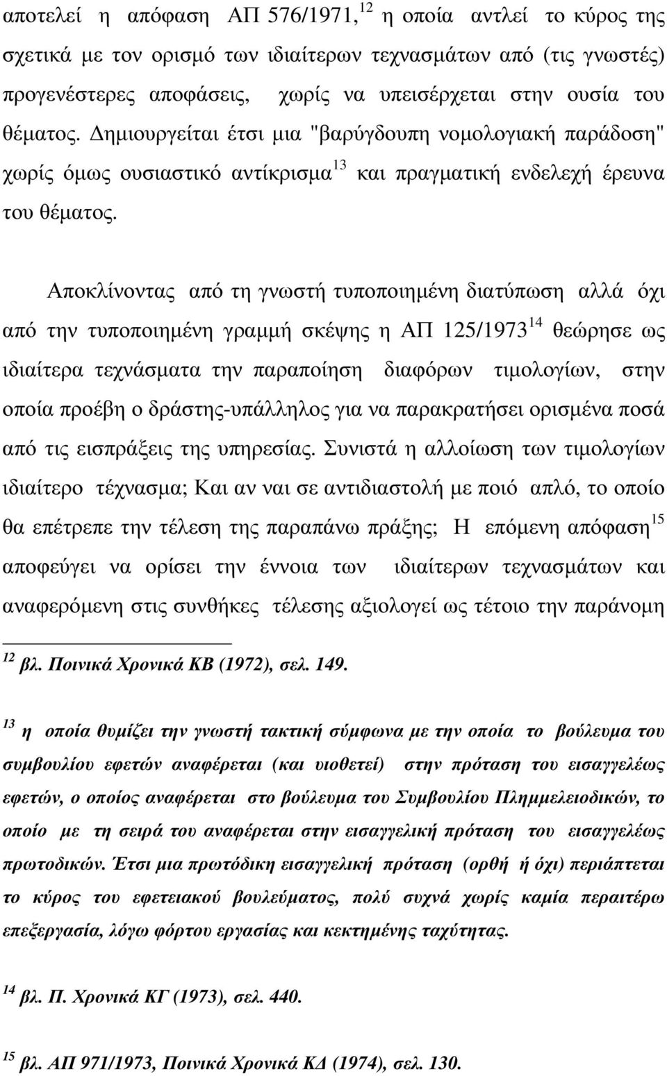 Αποκλίνοντας από τη γνωστή τυποποιηµένη διατύπωση αλλά όχι από την τυποποιηµένη γραµµή σκέψης η ΑΠ 125/1973 14 θεώρησε ως ιδιαίτερα τεχνάσµατα την παραποίηση διαφόρων τιµολογίων, στην οποία προέβη ο