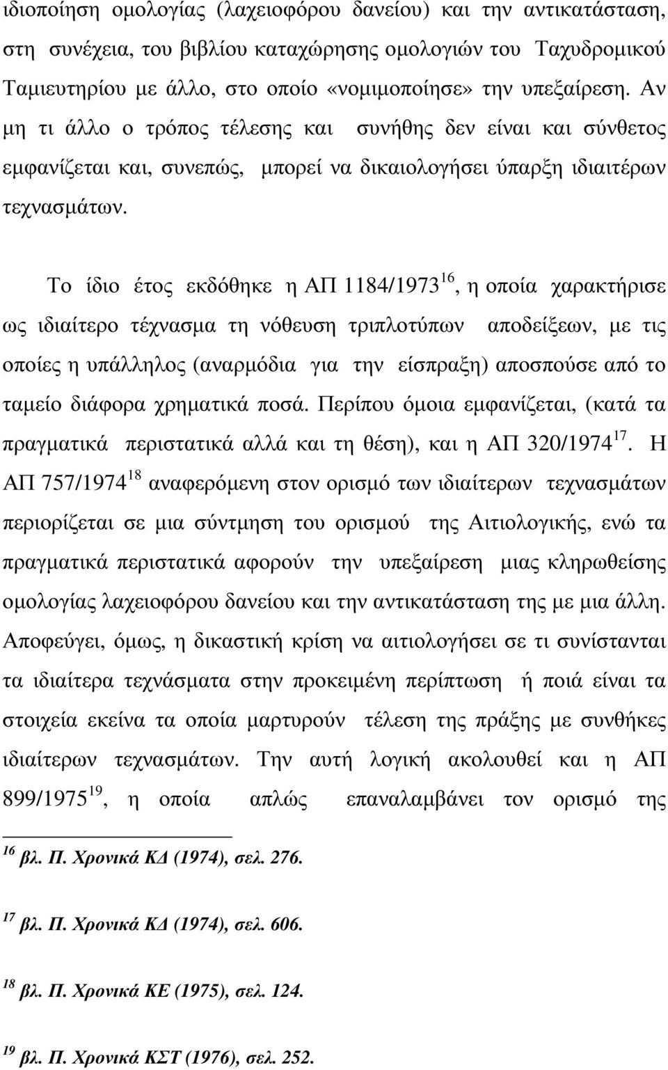 Το ίδιο έτος εκδόθηκε η ΑΠ 1184/1973 16, η οποία χαρακτήρισε ως ιδιαίτερο τέχνασµα τη νόθευση τριπλοτύπων αποδείξεων, µε τις οποίες η υπάλληλος (αναρµόδια για την είσπραξη) αποσπούσε από το ταµείο