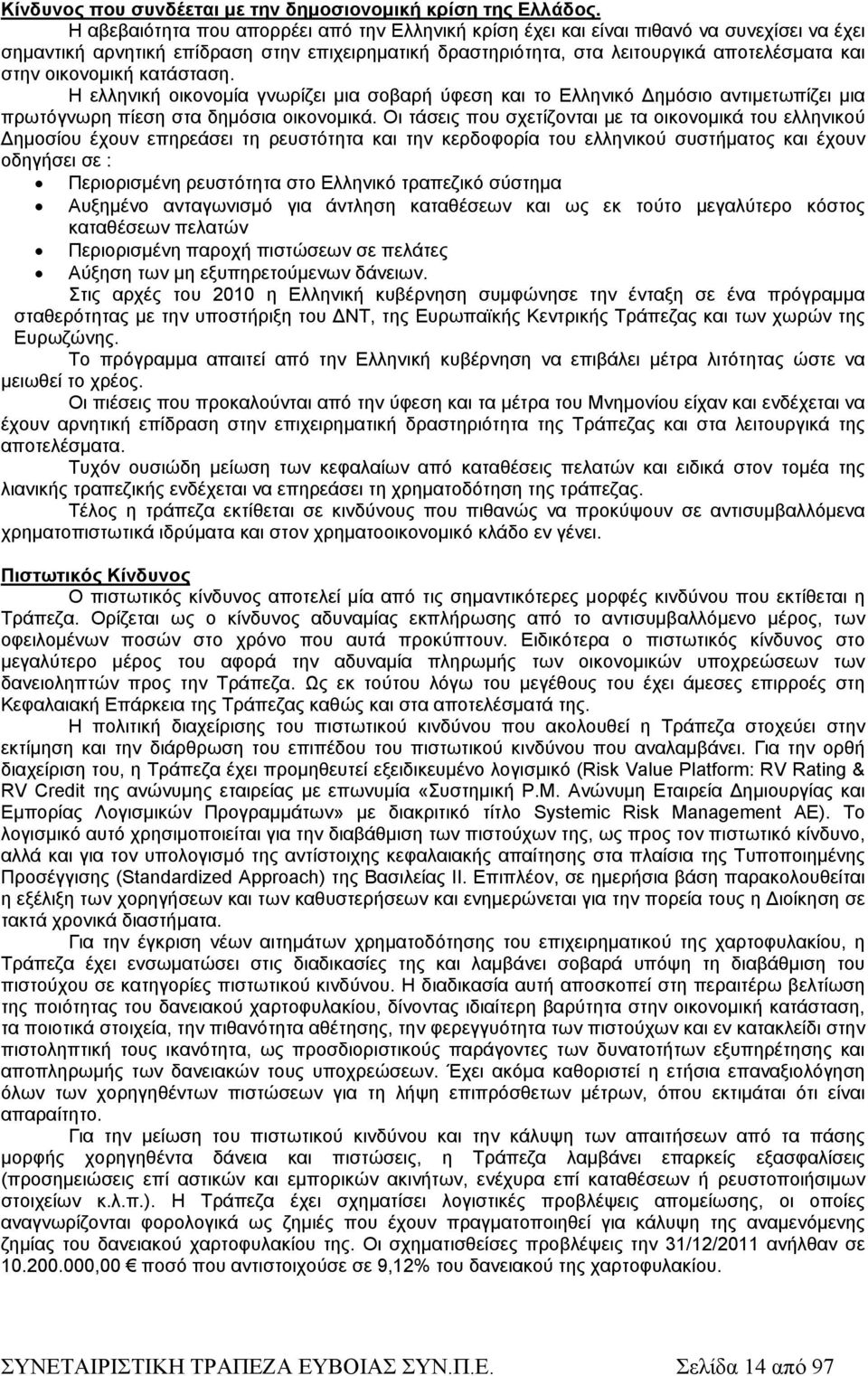 οικονομική κατάσταση. Η ελληνική οικονομία γνωρίζει μια σοβαρή ύφεση και το Ελληνικό Δημόσιο αντιμετωπίζει μια πρωτόγνωρη πίεση στα δημόσια οικονομικά.