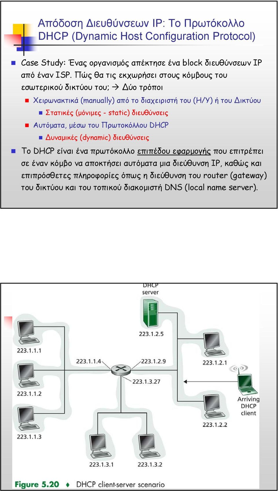 διευθύνσεις Αυτόµατα, µέσω του Πρωτοκόλλου DHCP υναµικές (dynamic) διευθύνσεις Το DHCP είναι ένα πρωτόκολλο επιπέδου εφαρµογής που επιτρέπει σε έναν κόµβο να αποκτήσει