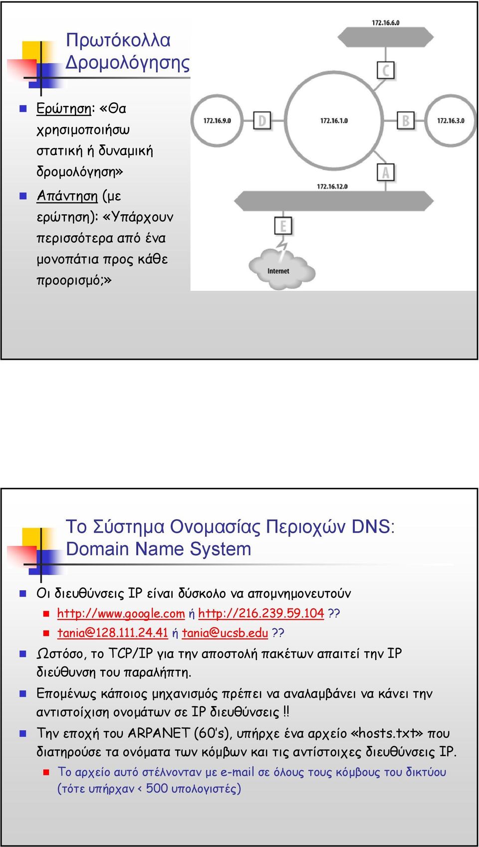 ? Ωστόσο, το TCP/IP για την αποστολή πακέτων απαιτεί την IP διεύθυνση του παραλήπτη. Εποµένως κάποιος µηχανισµός πρέπει να αναλαµβάνει να κάνει την αντιστοίχιση ονοµάτων σε IP διευθύνσεις!