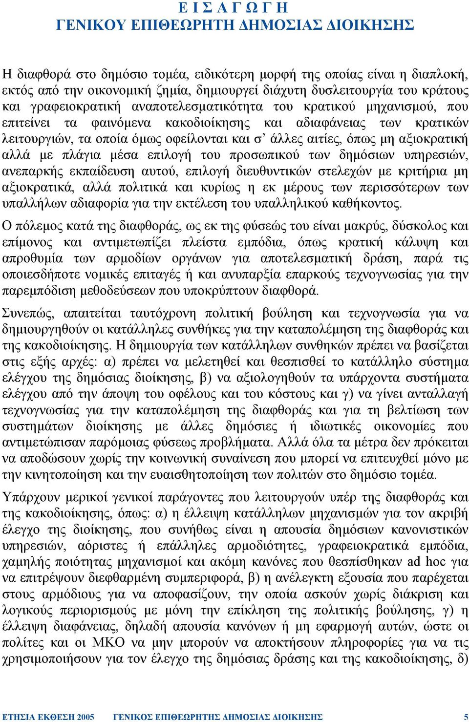 µη αξιοκρατική αλλά µε πλάγια µέσα επιλογή του προσωπικού των δηµόσιων υπηρεσιών, ανεπαρκής εκπαίδευση αυτού, επιλογή διευθυντικών στελεχών µε κριτήρια µη αξιοκρατικά, αλλά πολιτικά και κυρίως η εκ