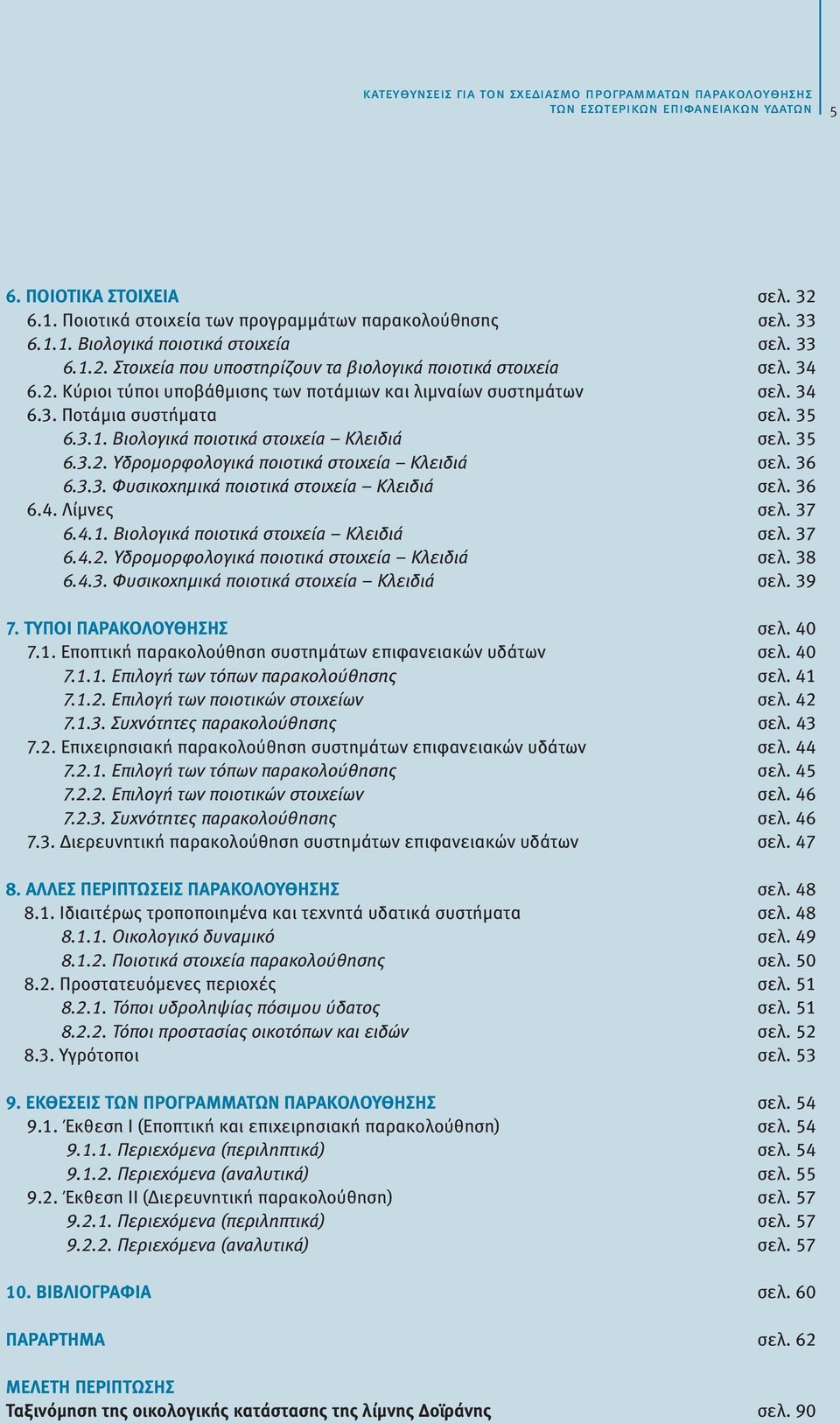35 6.3.2. Υδρομορφολογικά ποιοτικά στοιχεία Κλειδιά σελ. 36 6.3.3. Φυσικοχημικά ποιοτικά στοιχεία Κλειδιά σελ. 36 6.4. Λίμνες σελ. 37 6.4.1. Βιολογικά ποιοτικά στοιχεία Κλειδιά σελ. 37 6.4.2. Υδρομορφολογικά ποιοτικά στοιχεία Κλειδιά σελ. 38 6.