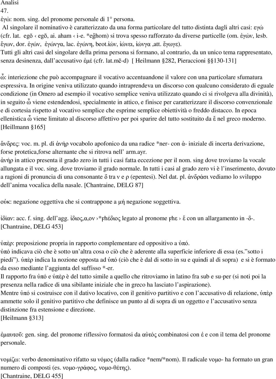 Tutti gli altri casi del singolare della prima persona si formano, al contrario, da un unico tema rappresentato, senza desinenza, dall accusativo ἐμέ (cfr. lat.