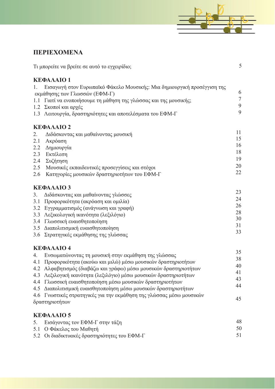 1 Ακρόαση 2.2 Δημιουργία 2.3 Εκτέλεση 2.4 Συζήτηση 2.5 Μουσικές εκπαιδευτικές προσεγγίσεις και στόχοι 2.6 Κατηγορίες μουσικών δραστηριοτήτων του ΕΦΜ-Γ ΚΕΦΑΛΑΙΟ 3 3.