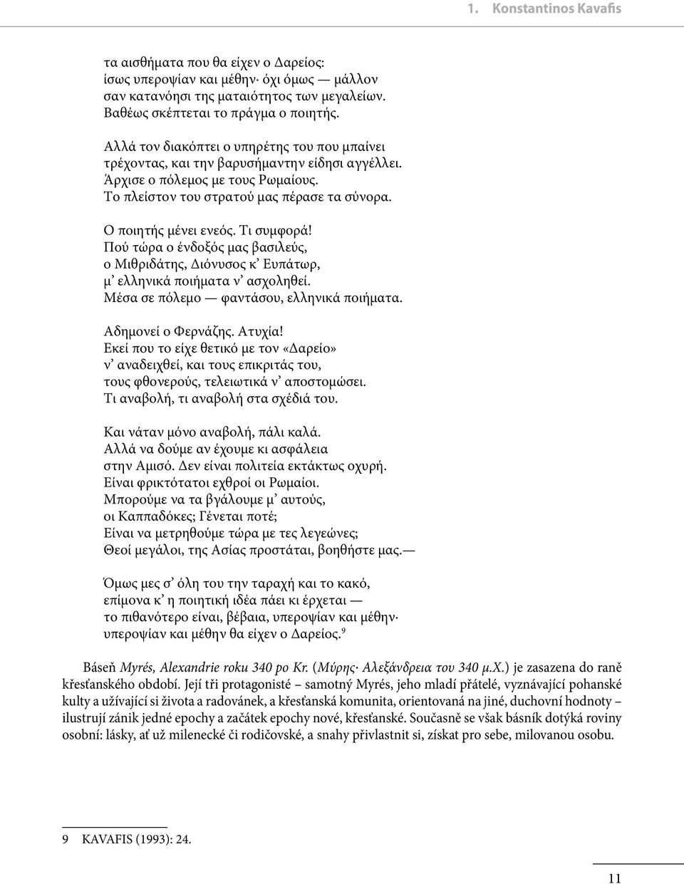 Τι συμφορά! Πού τώρα ο ένδοξός μας βασιλεύς, ο Μιθριδάτης, Διόνυσος κ Ευπάτωρ, μ ελληνικά ποιήματα ν ασχοληθεί. Μέσα σε πόλεμο φαντάσου, ελληνικά ποιήματα. Aδημονεί ο Φερνάζης. Aτυχία!