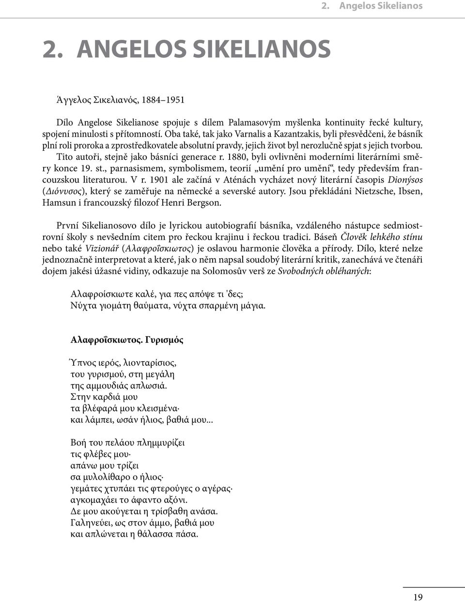 Tito autoři, stejně jako básníci generace r. 1880, byli ovlivněni moderními literárními směry konce 19. st., parnasismem, symbolismem, teorií umění pro umění, tedy především francouzskou literaturou.