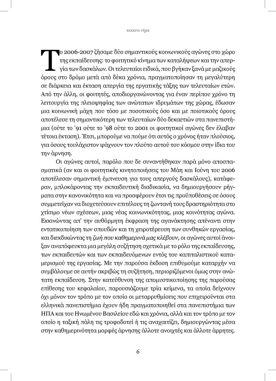 Από την άλλη, οι φοιτητές, αποδιοργανώνοντας για έναν περίπου χρόνο τη λειτουργία της πλειοψηφίας των ανώτατων ιδρυμάτων της χώρας, έδωσαν μια κοινωνική μάχη που τόσο με ποσοτικούς όσο και με