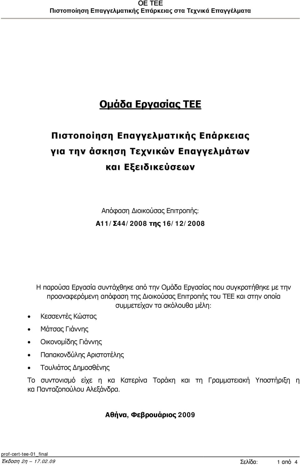 οποία συμμετείχαν τα ακόλουθα μέλη: Κεσσεντές Κώστας Μάτσας Γιάννης Οικονομίδης Γιάννης Παπακονδύλης Αριστοτέλης Τουλιάτος Δημοσθένης Το συντονισμό είχε η