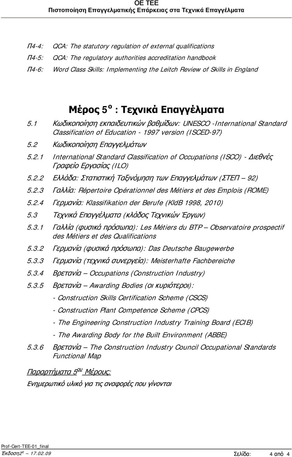 Κωδικοποίηση Επαγγελμάτων 5.2.1 International Standard Classification of Occupations (ISCO) - Διεθνές Γραφείο Εργασίας (ILO) 5.2.2 Ελλάδα: Στατιστική Ταξινόμηση των Επαγγελμάτων (ΣΤΕΠ 92) 5.2.3 Γαλλία: Répertoire Opérationnel des Métiers et des Emplois (ROME) 5.