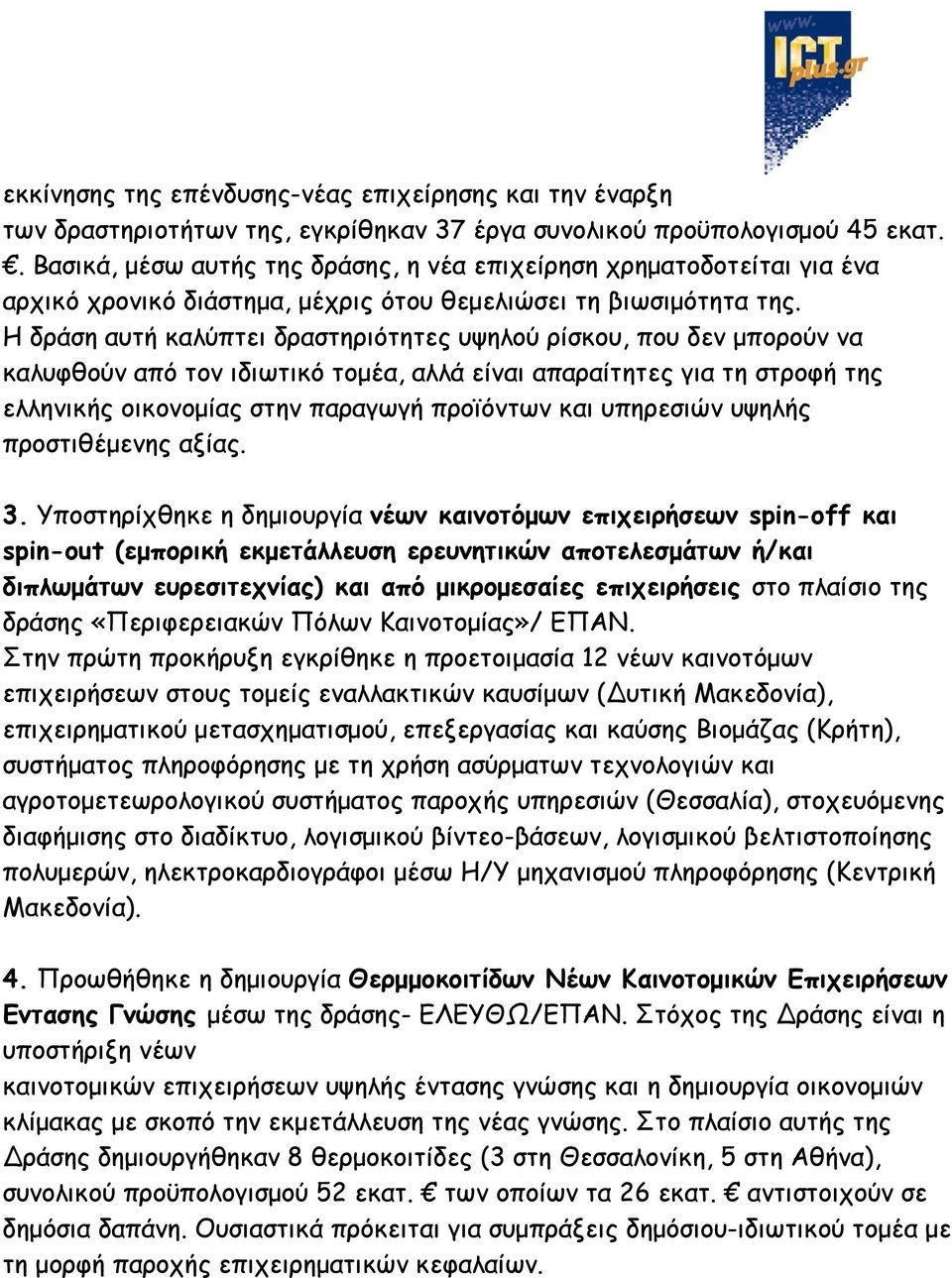 Η δράση αυτή καλύπτει δραστηριότητες υψηλού ρίσκου, που δεν μπορούν να καλυφθούν από τον ιδιωτικό τομέα, αλλά είναι απαραίτητες για τη στροφή της ελληνικής οικονομίας στην παραγωγή προϊόντων και