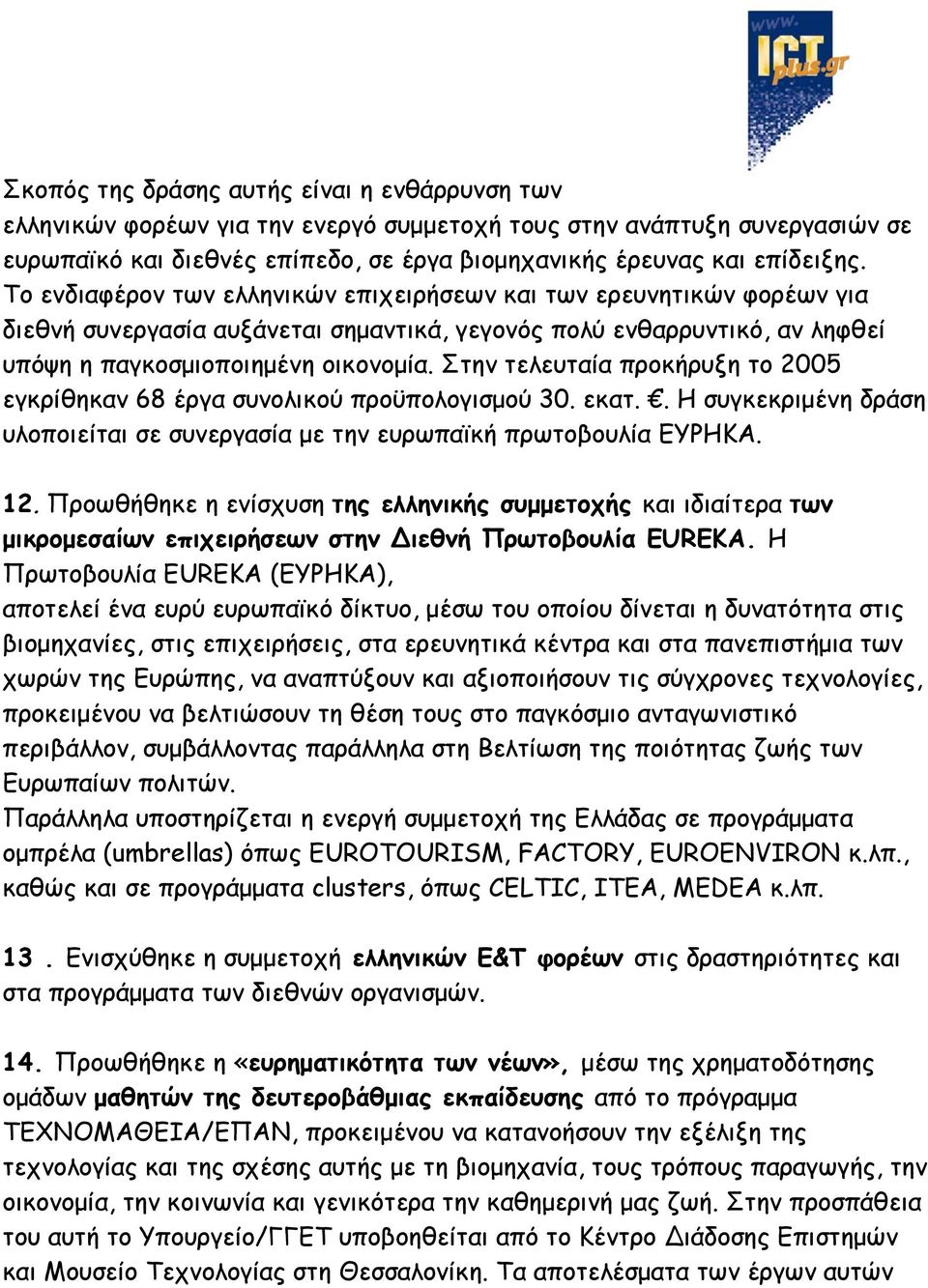 Στην τελευταία προκήρυξη το 2005 εγκρίθηκαν 68 έργα συνολικού προϋπολογισμού 30. εκατ.. Η συγκεκριμένη δράση υλοποιείται σε συνεργασία με την ευρωπαϊκή πρωτοβουλία ΕΥΡΗΚΑ. 12.