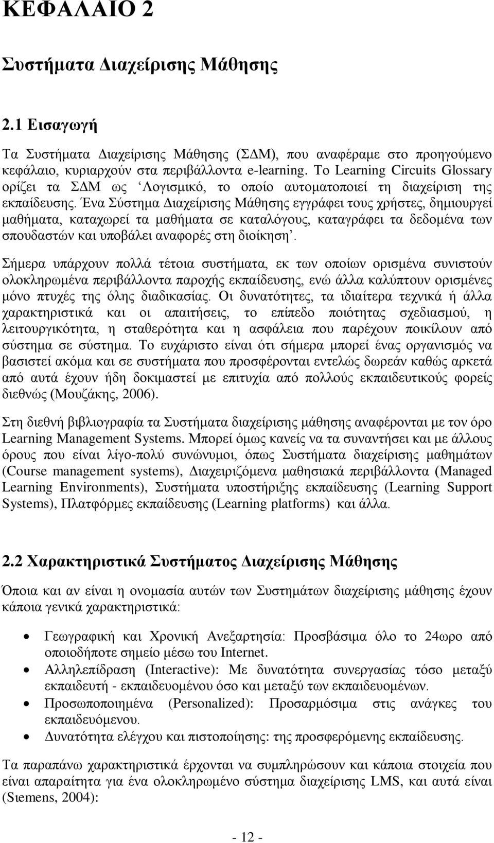 Ένα Σύστημα Διαχείρισης Μάθησης εγγράφει τους χρήστες, δημιουργεί μαθήματα, καταχωρεί τα μαθήματα σε καταλόγους, καταγράφει τα δεδομένα των σπουδαστών και υποβάλει αναφορές στη διοίκηση.