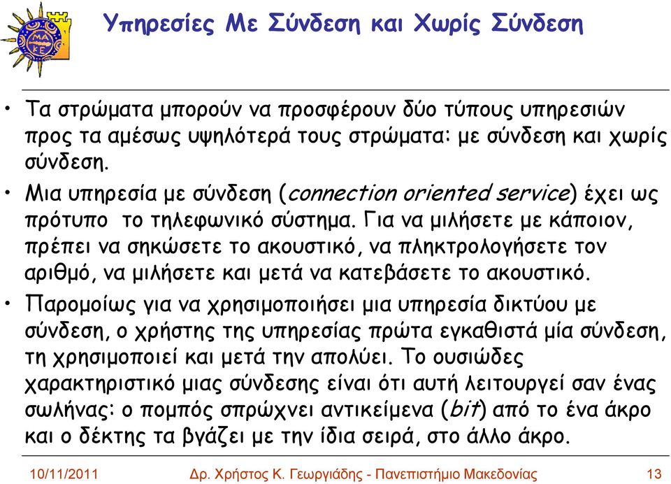 Γιαναμιλήσετεμεκάποιον, πρέπει να σηκώσετε το ακουστικό, να πληκτρολογήσετε τον αριθμό, να μιλήσετε και μετά να κατεβάσετε το ακουστικό.