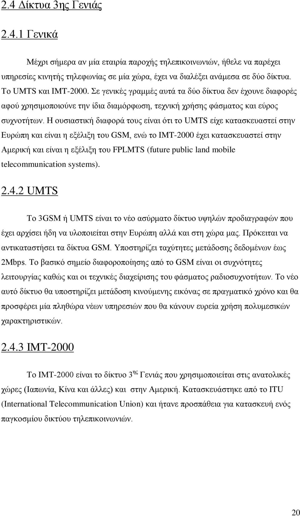 Η ουσιαστική διαφορά τους είναι ότι το UMTS είχε κατασκευαστεί στην Ευρώπη και είναι η εξέλιξη του GSM, ενώ το IMT-2000 έχει κατασκευαστεί στην Αμερική και είναι η εξέλιξη του FPLMTS (future public