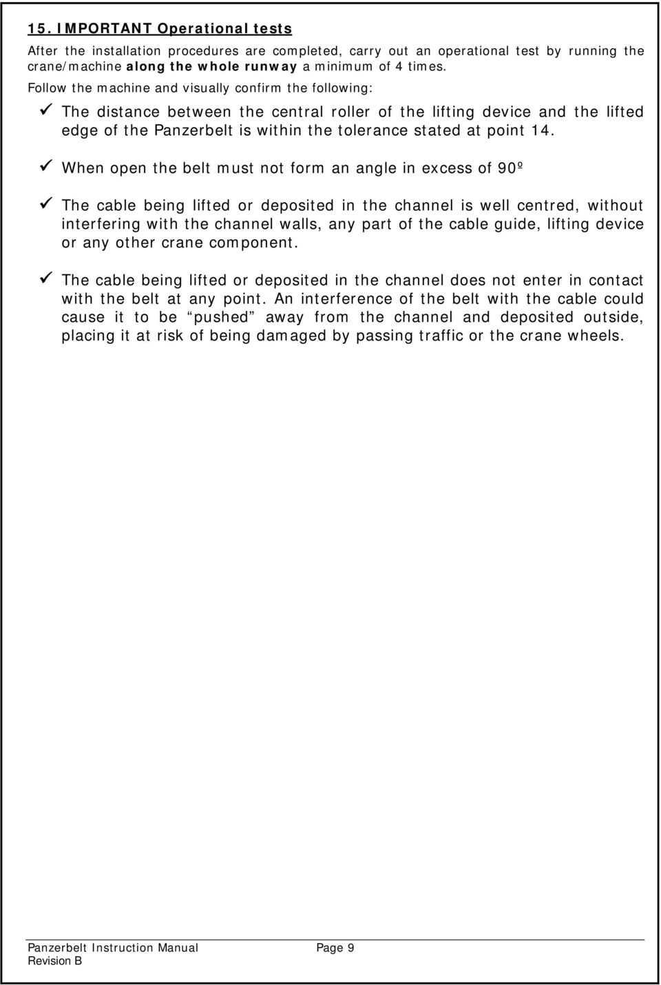 When open the belt must not form an angle in excess of 90º The cable being lifted or deposited in the channel is well centred, without interfering with the channel walls, any part of the cable guide,