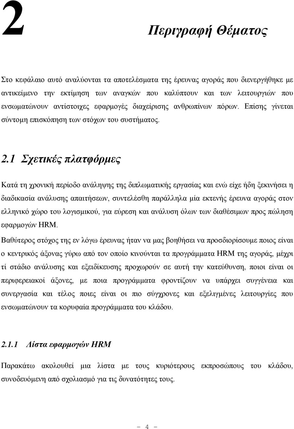 1 Σχετικές πλατφόρμες Κατά τη χρονική περίοδο ανάληψης της διπλωματικής εργασίας και ενώ είχε ήδη ξεκινήσει η διαδικασία ανάλυσης απαιτήσεων, συντελέσθη παράλληλα μία εκτενής έρευνα αγοράς στον