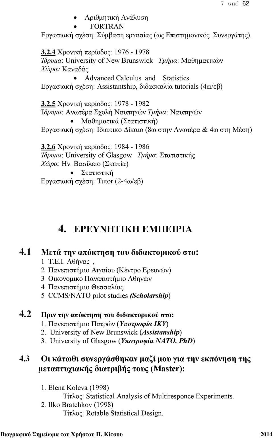 4 Χρονική περίοδος: 1976-1978 Ίδρυμα: University of New Brunswick Τμήμα: Μαθηματικών Χώρα: Καναδάς Advanced Calculus and Statistics Εργασιακή σχέση: Assistantship, διδασκαλία tutorials (4ω/εβ) 3.2.