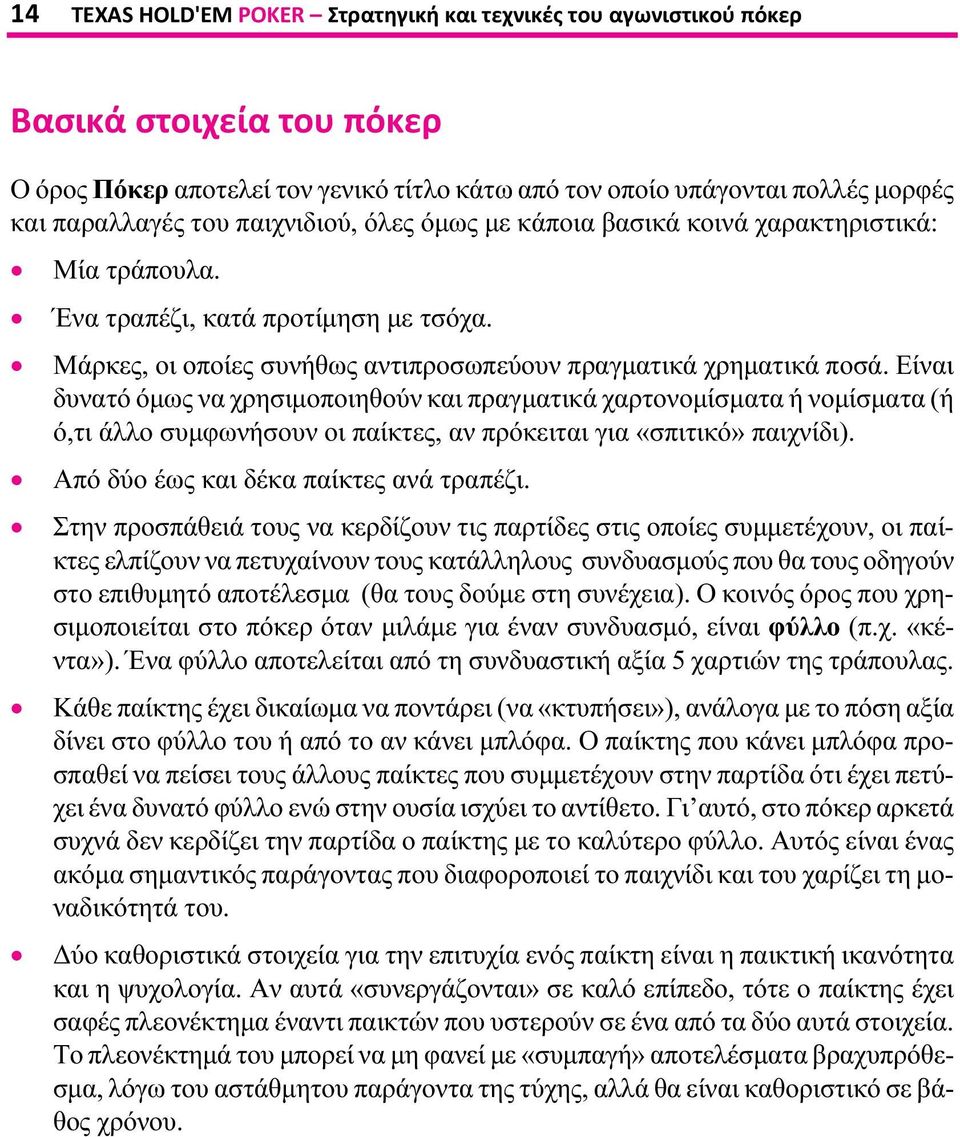 Είναι δυνατό όμως να χρησιμοποιηθούν και πραγματικά χαρτονομίσματα ή νομίσματα (ή ό,τι άλλο συμφωνήσουν οι παίκτες, αν πρόκειται για «σπιτικό» παιχνίδι). Από δύο έως και δέκα παίκτες ανά τραπέζι.