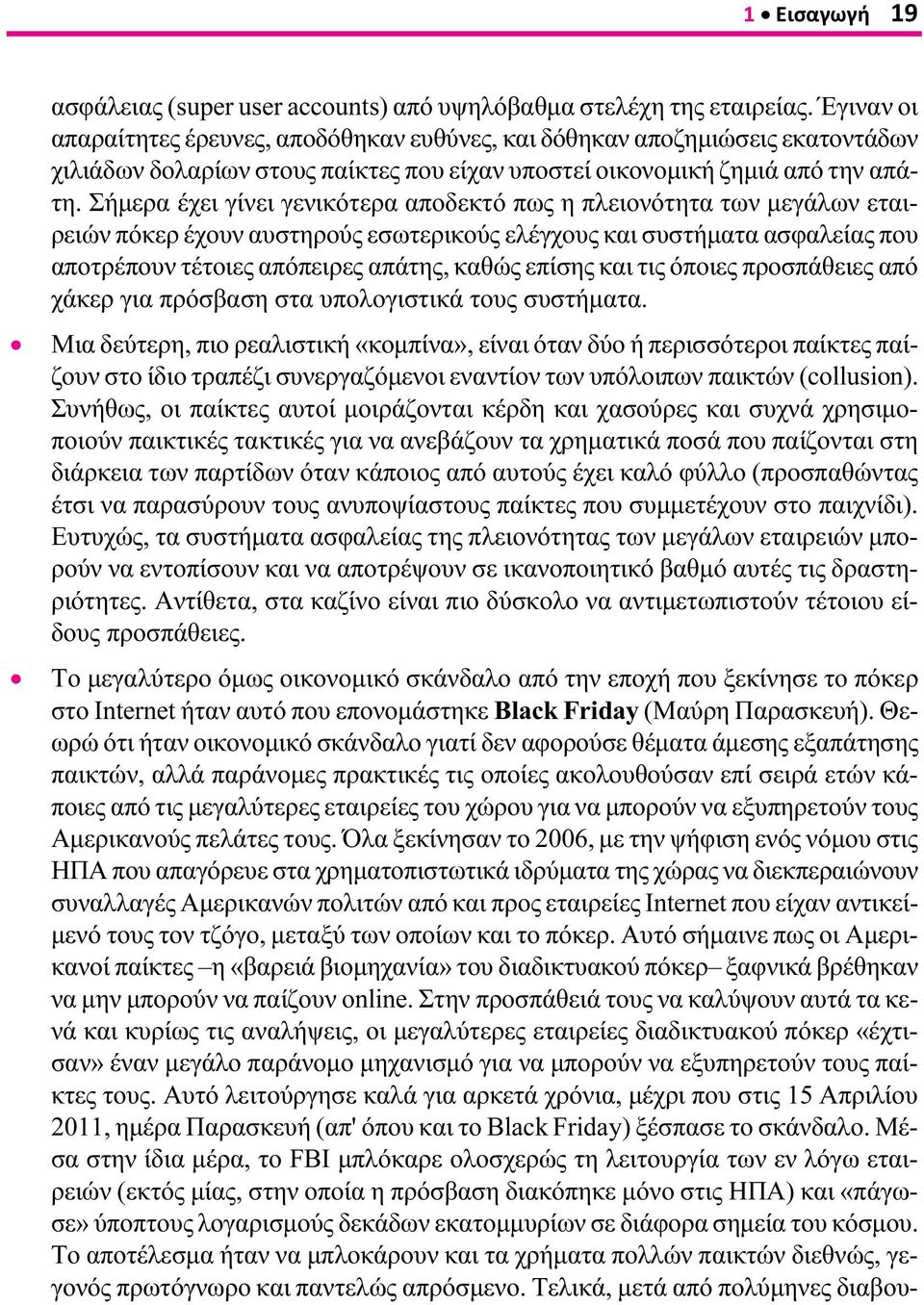 Σήμερα έχει γίνει γενικότερα αποδεκτό πως η πλειονότητα των μεγάλων εταιρειών πόκερ έχουν αυστηρούς εσωτερικούς ελέγχους και συστήματα ασφαλείας που αποτρέπουν τέτοιες απόπειρες απάτης, καθώς επίσης