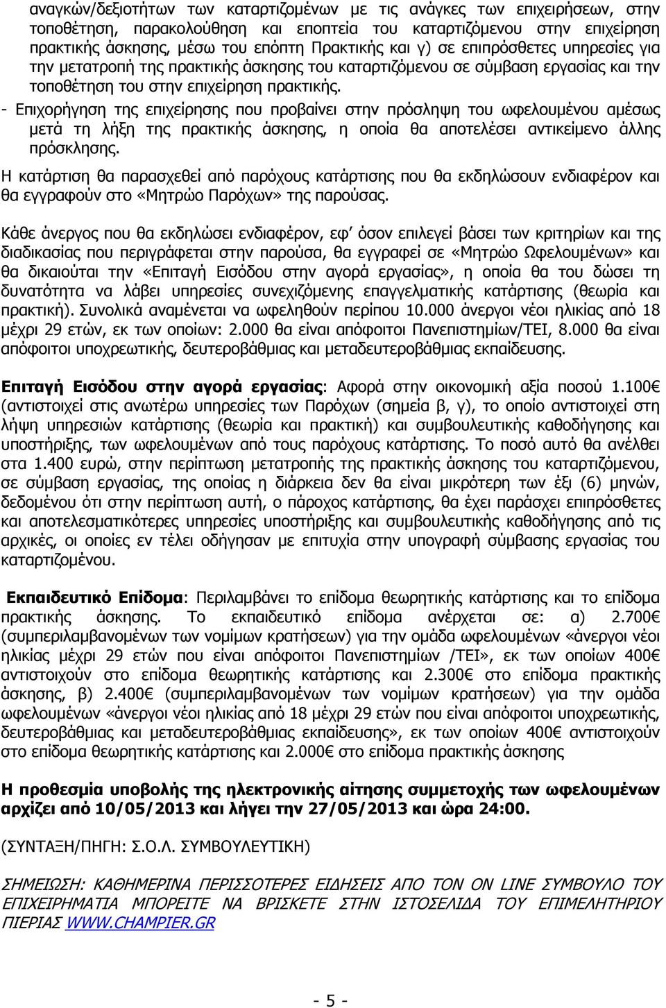 - Επιχορήγηση της επιχείρησης που προβαίνει στην πρόσληψη του ωφελουµένου αµέσως µετά τη λήξη της πρακτικής άσκησης, η οποία θα αποτελέσει αντικείµενο άλλης πρόσκλησης.