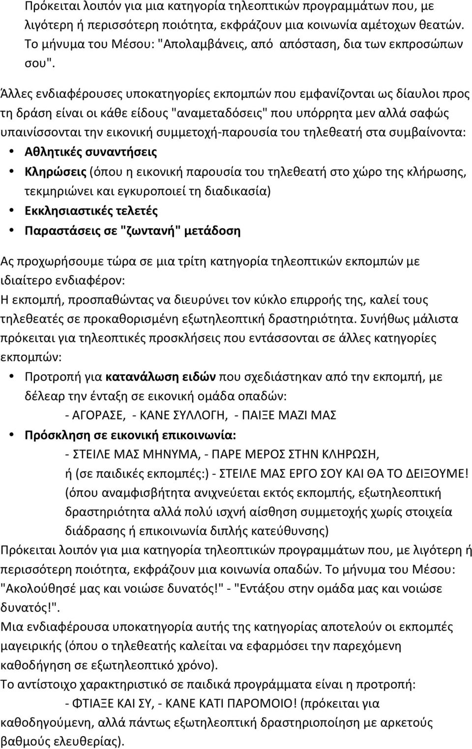 Άλλες ενδιαφέρουσες υποκατηγορίες εκπομπών που εμφανίζονται ως δίαυλοι προς τη δράση είναι οι κάθε είδους "αναμεταδόσεις" που υπόρρητα μεν αλλά σαφώς υπαινίσσονται την εικονική συμμετοχή- παρουσία