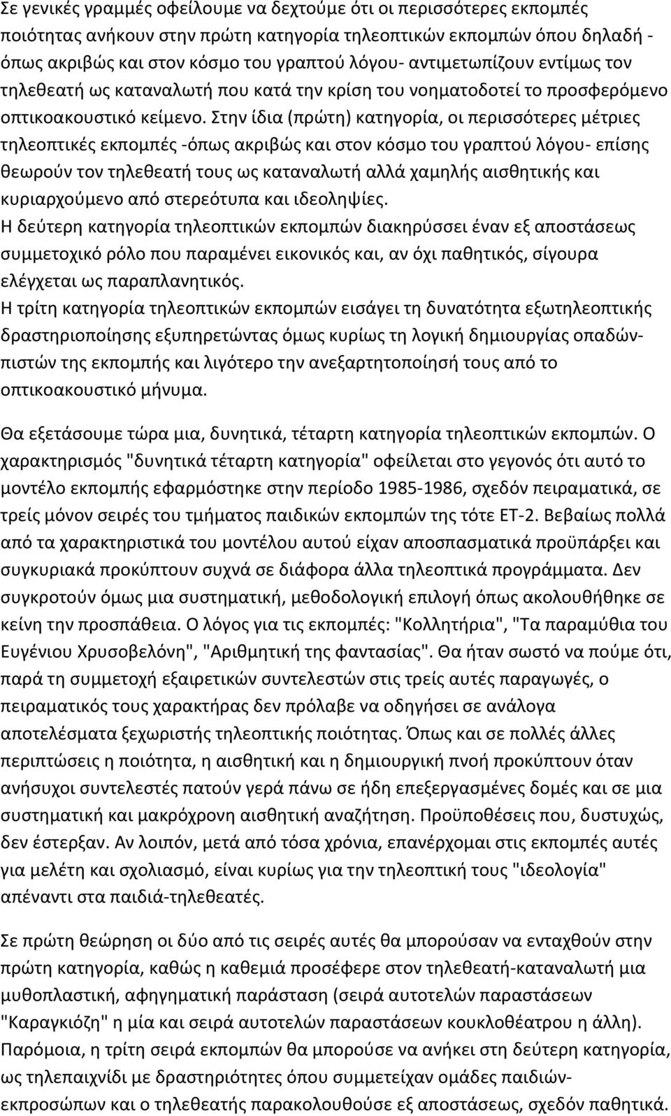 Στην ίδια (πρώτη) κατηγορία, οι περισσότερες μέτριες τηλεοπτικές εκπομπές - όπως ακριβώς και στον κόσμο του γραπτού λόγου- επίσης θεωρούν τον τηλεθεατή τους ως καταναλωτή αλλά χαμηλής αισθητικής και