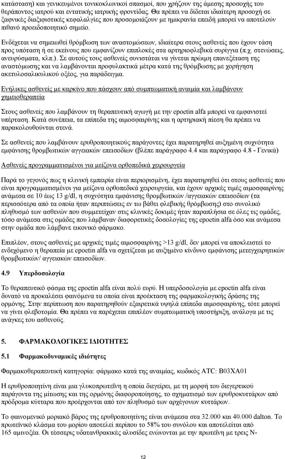 Ενδέχεται να σηµειωθεί θρόµβωση των αναστοµώσεων, ιδιαίτερα στους ασθενείς που έχουν τάση προς υπόταση ή σε εκείνους που εµφανίζουν επιπλοκές στα αρτηριοφλεβικά συρίγγια (π.χ. στενώσεις, ανευρύσµατα, κλπ.