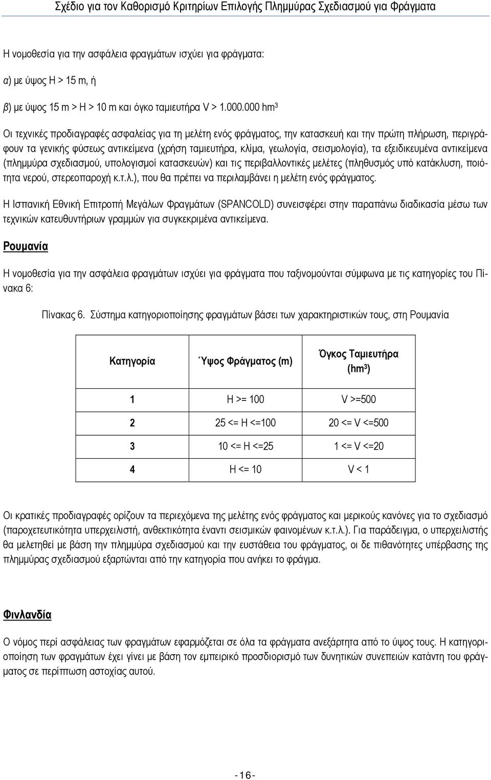 σεισµολογία), τα εξειδικευµένα αντικείµενα (πληµµύρα σχεδιασµού, υπολογισµοί κατασκευών) και τις περιβαλλοντικές µελέτες (πληθυσµός υπό κατάκλυση, ποιότητα νερού, στερεοπαροχή κ.τ.λ.), που θα πρέπει να περιλαµβάνει η µελέτη ενός φράγµατος.