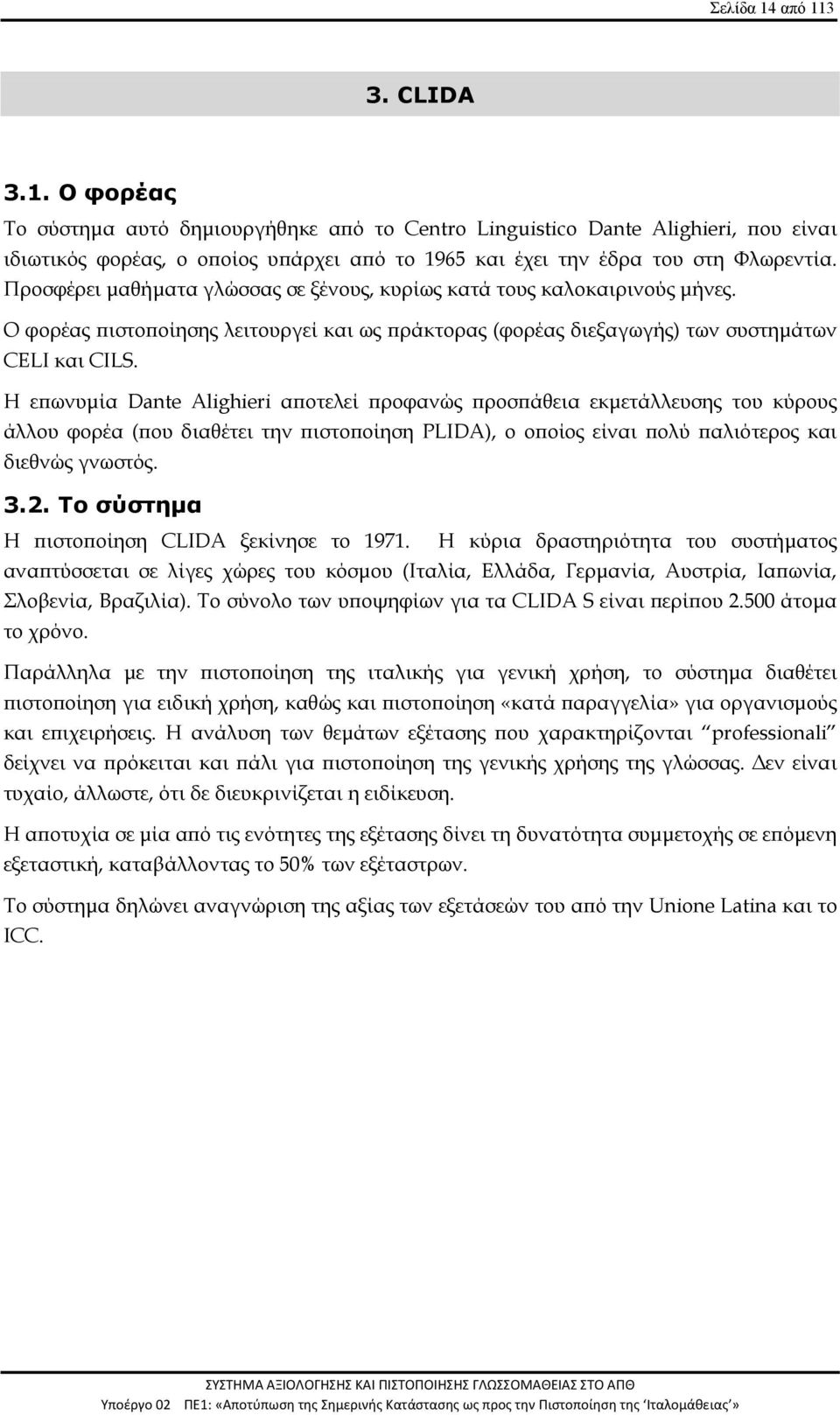 Η επωνυμία Dante Alighieri αποτελεί προφανώς προσπάθεια εκμετάλλευσης του κύρους άλλου φορέα (που διαθέτει την πιστοποίηση PLIDA), ο οποίος είναι πολύ παλιότερος και διεθνώς γνωστός. 3.2.