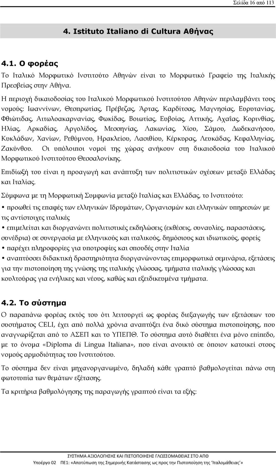 Φωκίδας, Βοιωτίας, Ευβοίας, Αττικής, Αχαΐας, Κορινθίας, Ηλίας, Αρκαδίας, Αργολίδος, Μεσσηνίας, Λακωνίας, Χίου, Σάμου, Δωδεκανήσου, Κυκλάδων, Χανίων, Ρεθύμνου, Ηρακλείου, Λασιθίου, Κέρκυρας, Λευκάδας,