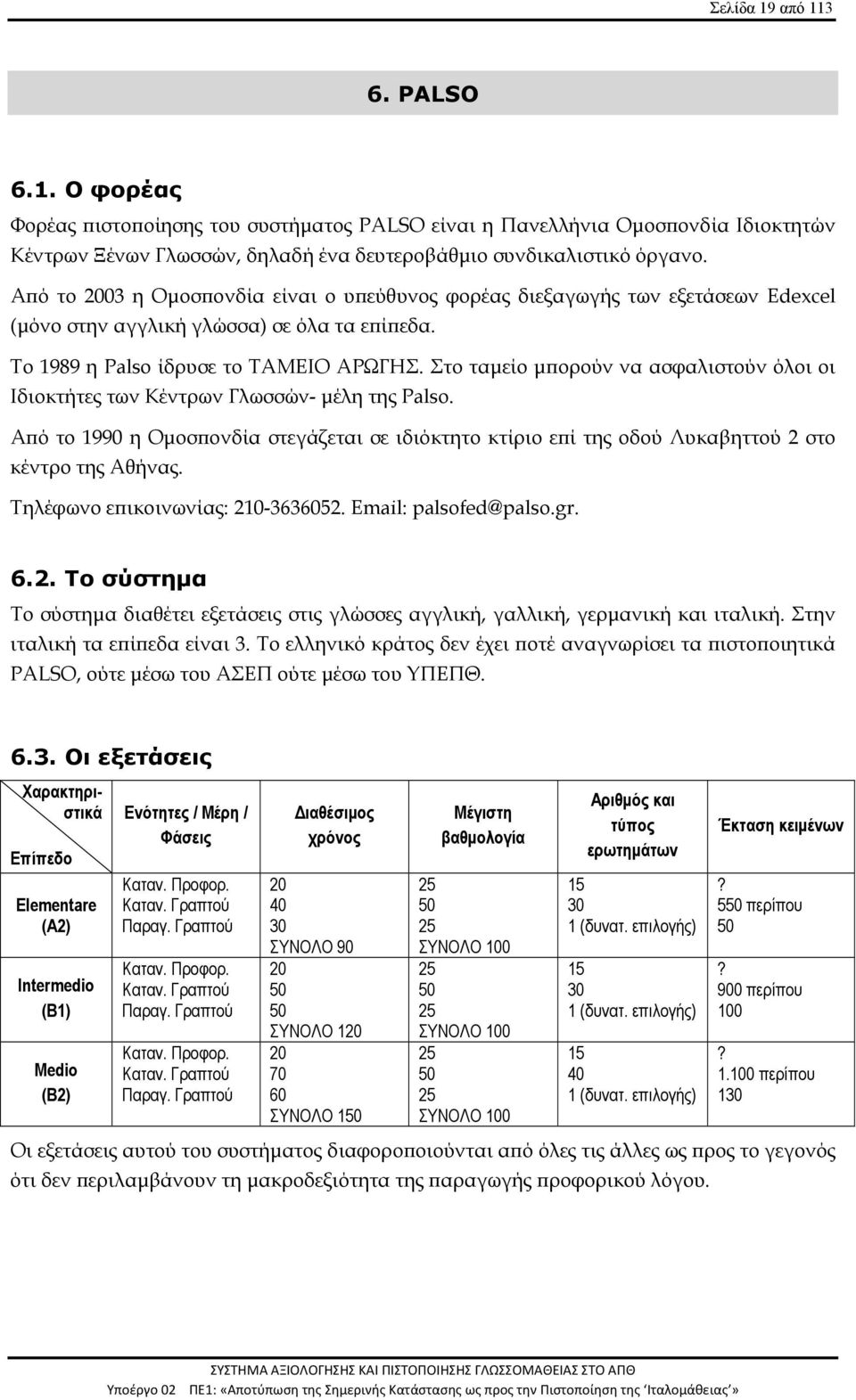 Στο ταμείο μπορούν να ασφαλιστούν όλοι οι Ιδιοκτήτες των Κέντρων Γλωσσών- μέλη της Palso. Από το 1990 η Ομοσπονδία στεγάζεται σε ιδιόκτητο κτίριο επί της οδού Λυκαβηττού 2 στο κέντρο της Αθήνας.