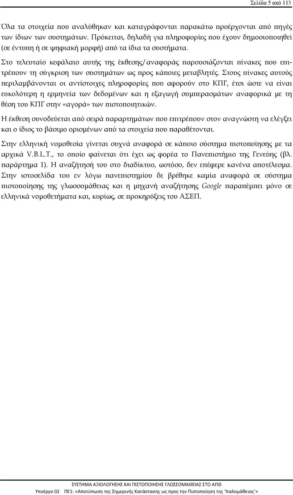 Στο τελευταίο κεφάλαιο αυτής της έκθεσης/αναφοράς παρουσιάζονται πίνακες που επιτρέπουν τη σύγκριση των συστημάτων ως προς κάποιες μεταβλητές.